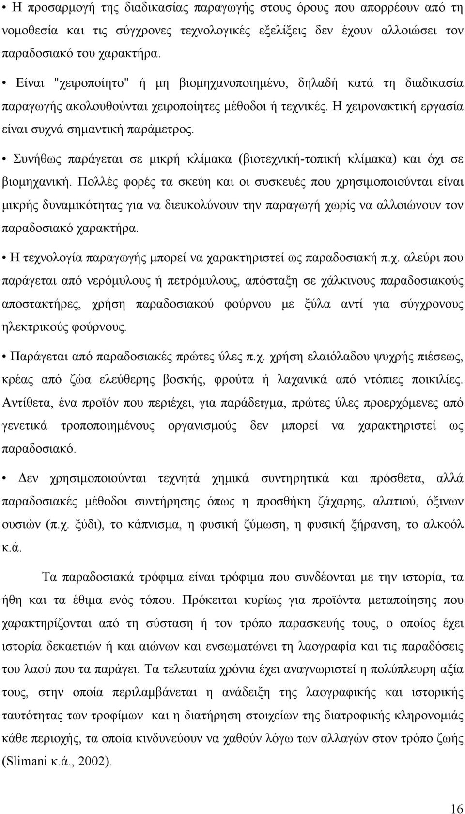 Συνήθως παράγεται σε μικρή κλίμακα (βιοτεχνική-τοπική κλίμακα) και όχι σε βιομηχανική.