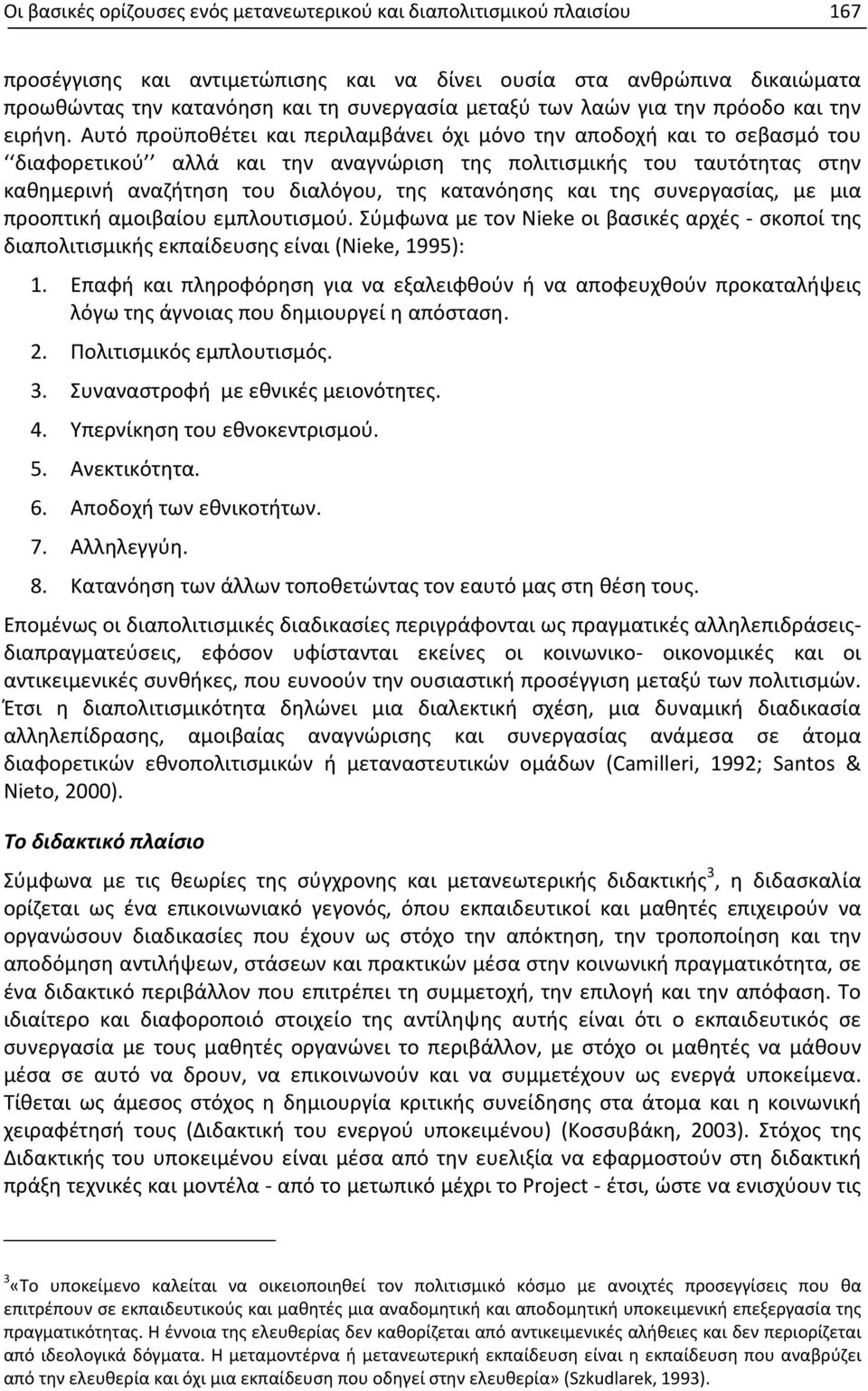 Αυτό προϋποθέτει και περιλαμβάνει όχι μόνο την αποδοχή και το σεβασμό του διαφορετικού αλλά και την αναγνώριση της πολιτισμικής του ταυτότητας στην καθημερινή αναζήτηση του διαλόγου, της κατανόησης