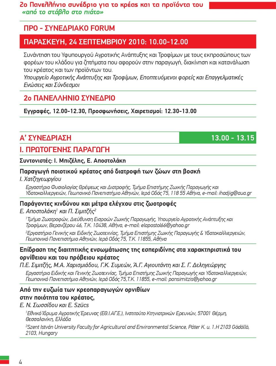 του. Υπουργείο Αγροτικής Ανάπτυξης και Τροφίμων, Εποπτευόμενοι φορείς και Επαγγελματικές Ενώσεις και Σύνδεσμοι ο ΠΑΝΕΛΛΗΝΙΟ ΣΥΝΕΔΡΙΟ Εγγραφές,.00-.0, Προσφωνήσεις, Χαιρετισμοί:.0-.00 a Συνεδρίαση.