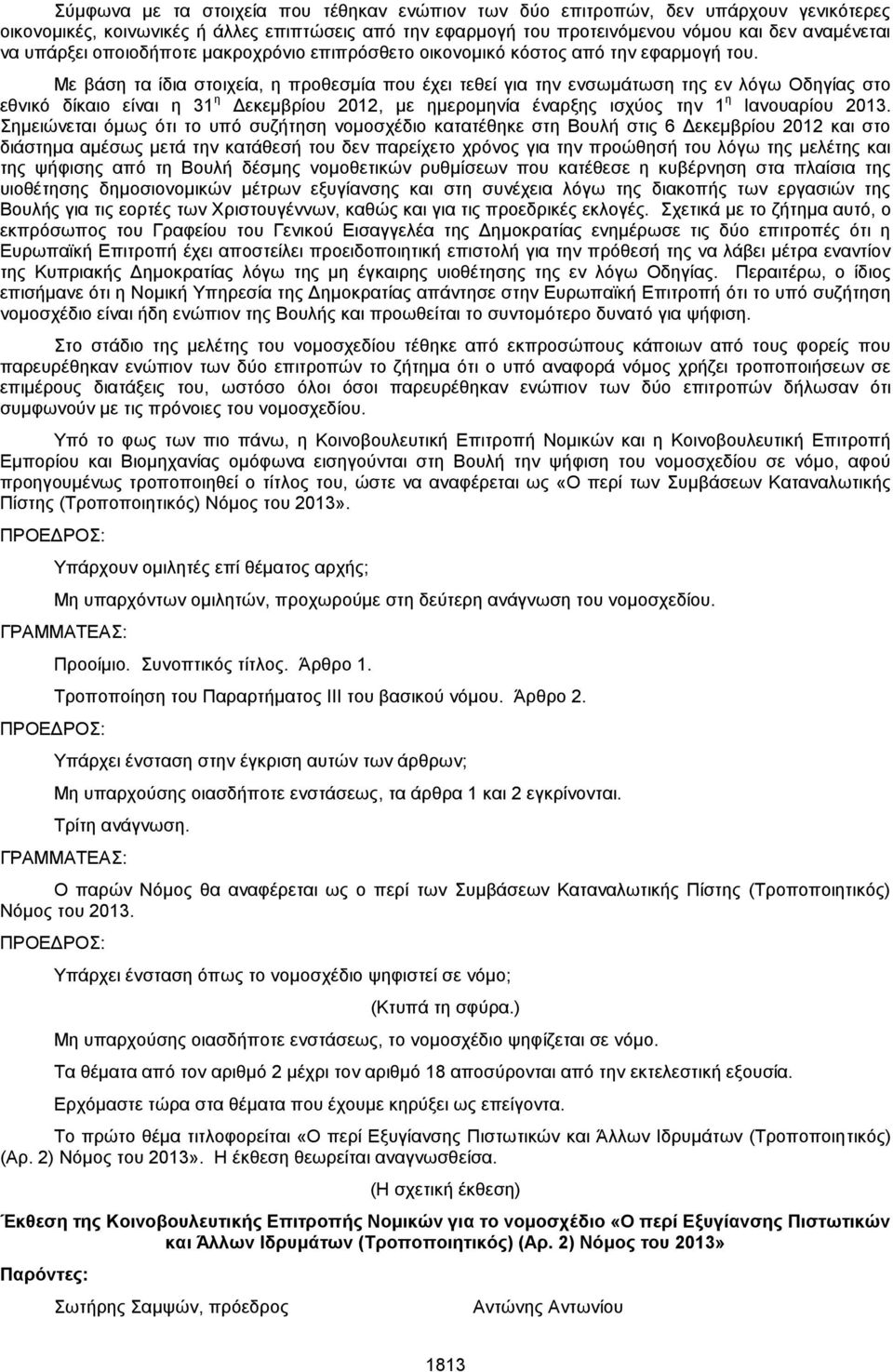 Με βάση τα ίδια στοιχεία, η προθεσμία που έχει τεθεί για την ενσωμάτωση της εν λόγω Οδηγίας στο εθνικό δίκαιο είναι η 31 η Δεκεμβρίου 2012, με ημερομηνία έναρξης ισχύος την 1 η Ιανουαρίου 2013.