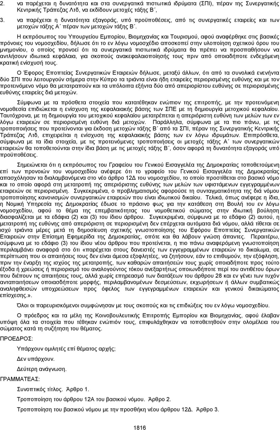 Η εκπρόσωπος του Υπουργείου Εμπορίου, Βιομηχανίας και Τουρισμού, αφού αναφέρθηκε στις βασικές πρόνοιες του νομοσχεδίου, δήλωσε ότι το εν λόγω νομοσχέδιο αποσκοπεί στην υλοποίηση σχετικού όρου του