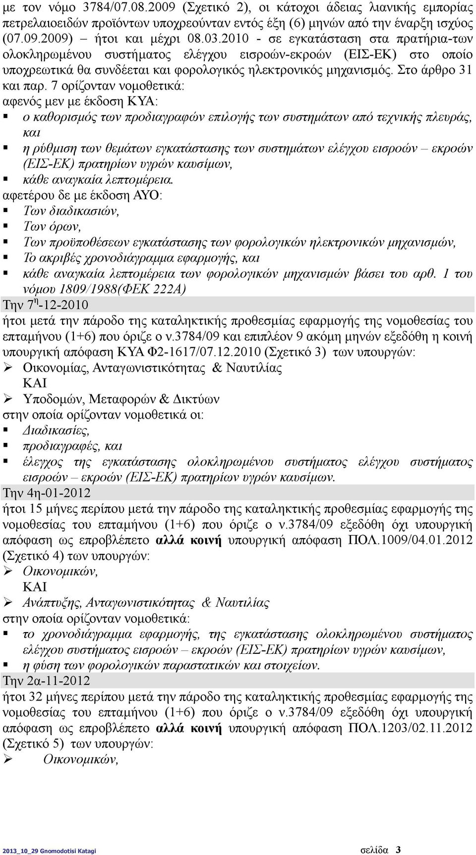 7 ορίζονταν νοµοθετικά: αφενός µεν µε έκδοση ΚΥΑ: ο καθορισµός των προδιαγραφών επιλογής των συστηµάτων από τεχνικής πλευράς, και η ρύθµιση των θεµάτων εγκατάστασης των συστηµάτων ελέγχου εισροών