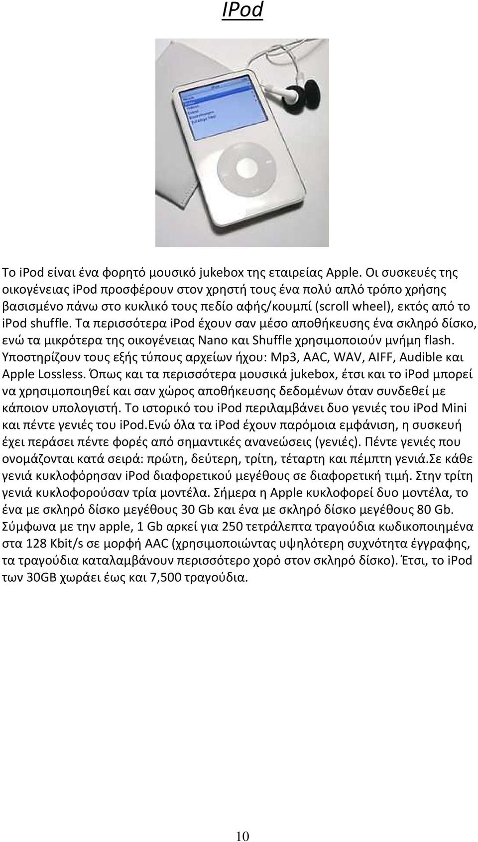 Τα περισσότερα ipod έχουν σαν μέσο αποθήκευσης ένα σκληρό δίσκο, ενώ τα μικρότερα της οικογένειας Nano και Shuffle χρησιμοποιούν μνήμη flash.