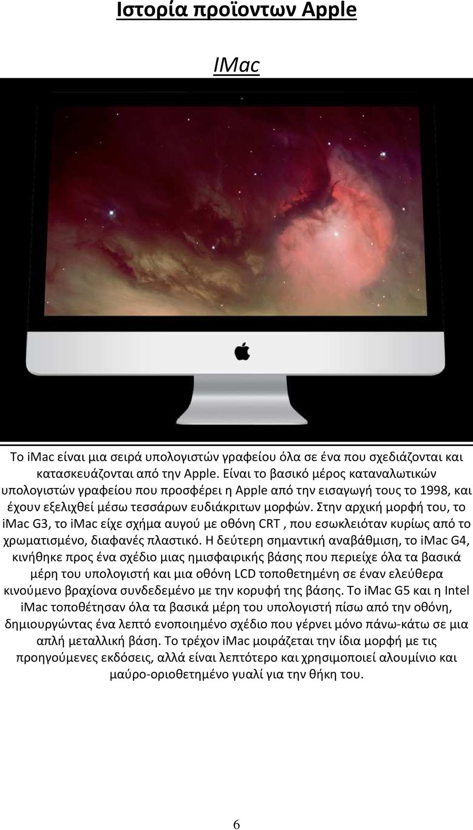 Στην αρχική μορφή του, το imac G3, το imac είχε σχήμα αυγού με οθόνη CRT, που εσωκλειόταν κυρίως από το χρωματισμένο, διαφανές πλαστικό.