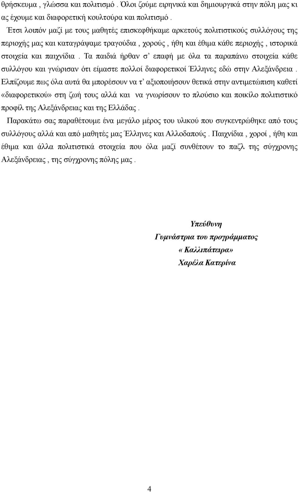 Τα παιδιά ήρθαν σ επαφή με όλα τα παραπάνω στοιχεία κάθε συλλόγου και γνώρισαν ότι είμαστε πολλοί διαφορετικοί Έλληνες εδώ στην Αλεξάνδρεια.