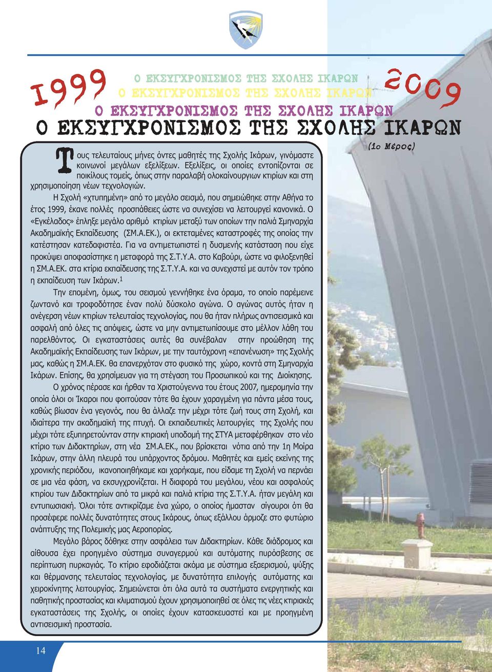 Η Σχολή «χτυπημένη» από το μεγάλο σεισμό, που σημειώθηκε στην Αθήνα το έτος 1999, έκανε πολλές προσπάθειες ώστε να συνεχίσει να λειτουργεί κανονικά.