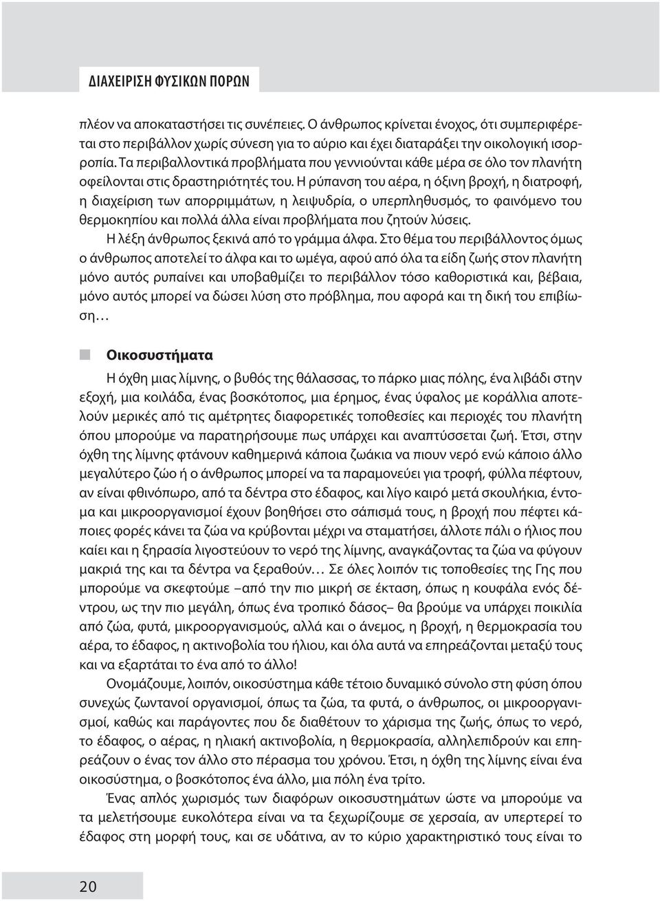 Η ρύπανση του αέρα, η όξινη βροχή, η διατροφή, η διαχείριση των απορριμμάτων, η λειψυδρία, ο υπερπληθυσμός, το φαινόμενο του θερμοκηπίου και πολλά άλλα είναι προβλήματα που ζητούν λύσεις.