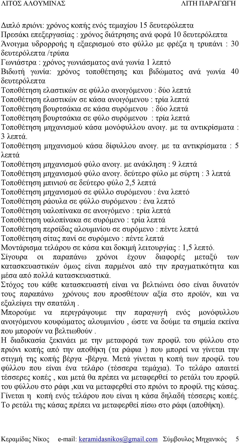 ελαστικών σε κάσα ανοιγόμενου : τρία λεπτά Τοποθέτηση βουρτσάκια σε κάσα συρόμενου : δύο λεπτά Τοποθέτηση βουρτσάκια σε φύλο συρόμενου : τρία λεπτά Τοποθέτηση μηχανισμού κάσα μονόφυλλου ανοιγ.