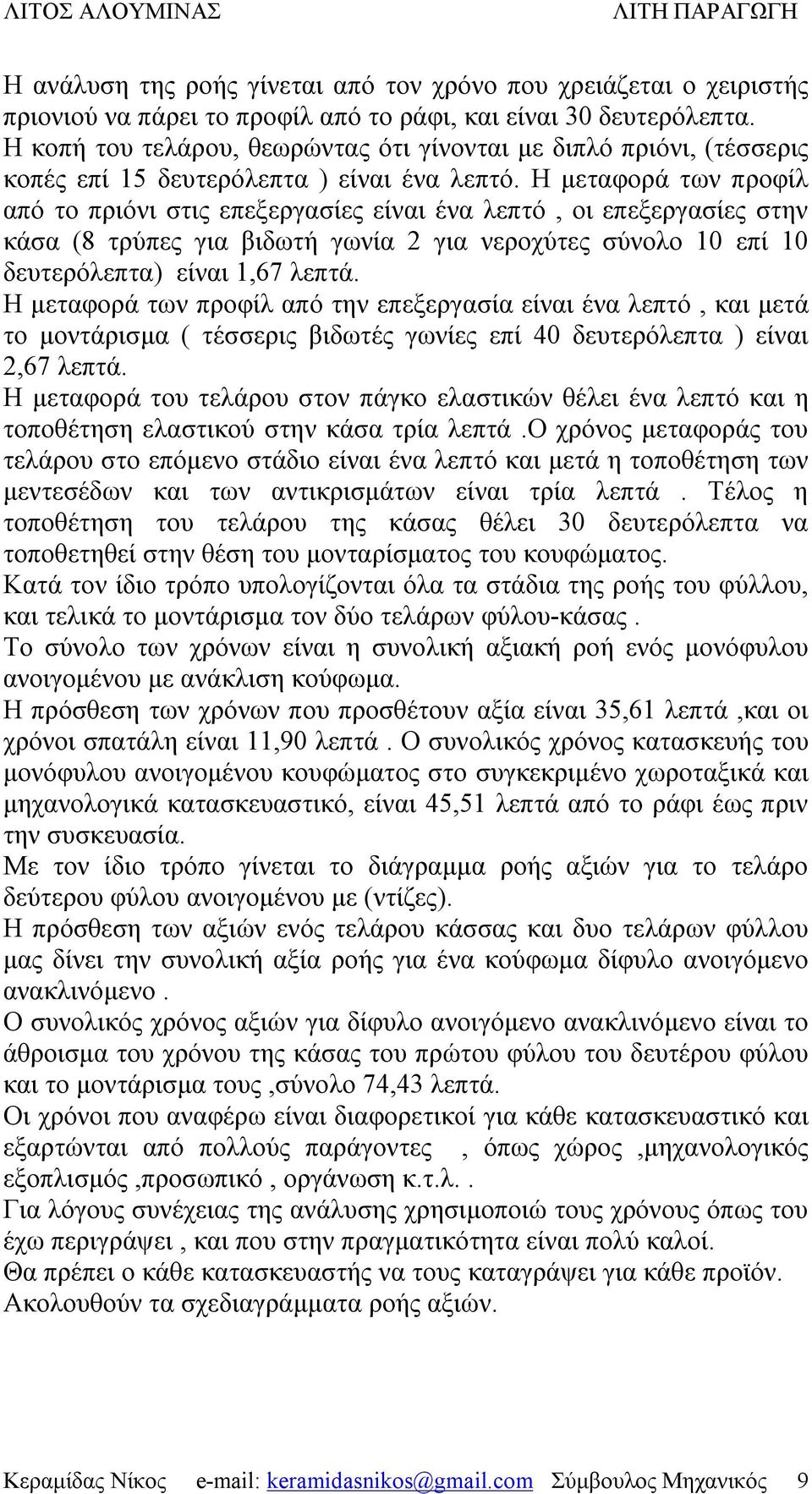 Η μεταφορά των προφίλ από το πριόνι στις επεξεργασίες είναι ένα λεπτό, οι επεξεργασίες στην κάσα (8 τρύπες για βιδωτή γωνία 2 για νεροχύτες σύνολο 10 επί 10 δευτερόλεπτα) είναι 1,67 λεπτά.