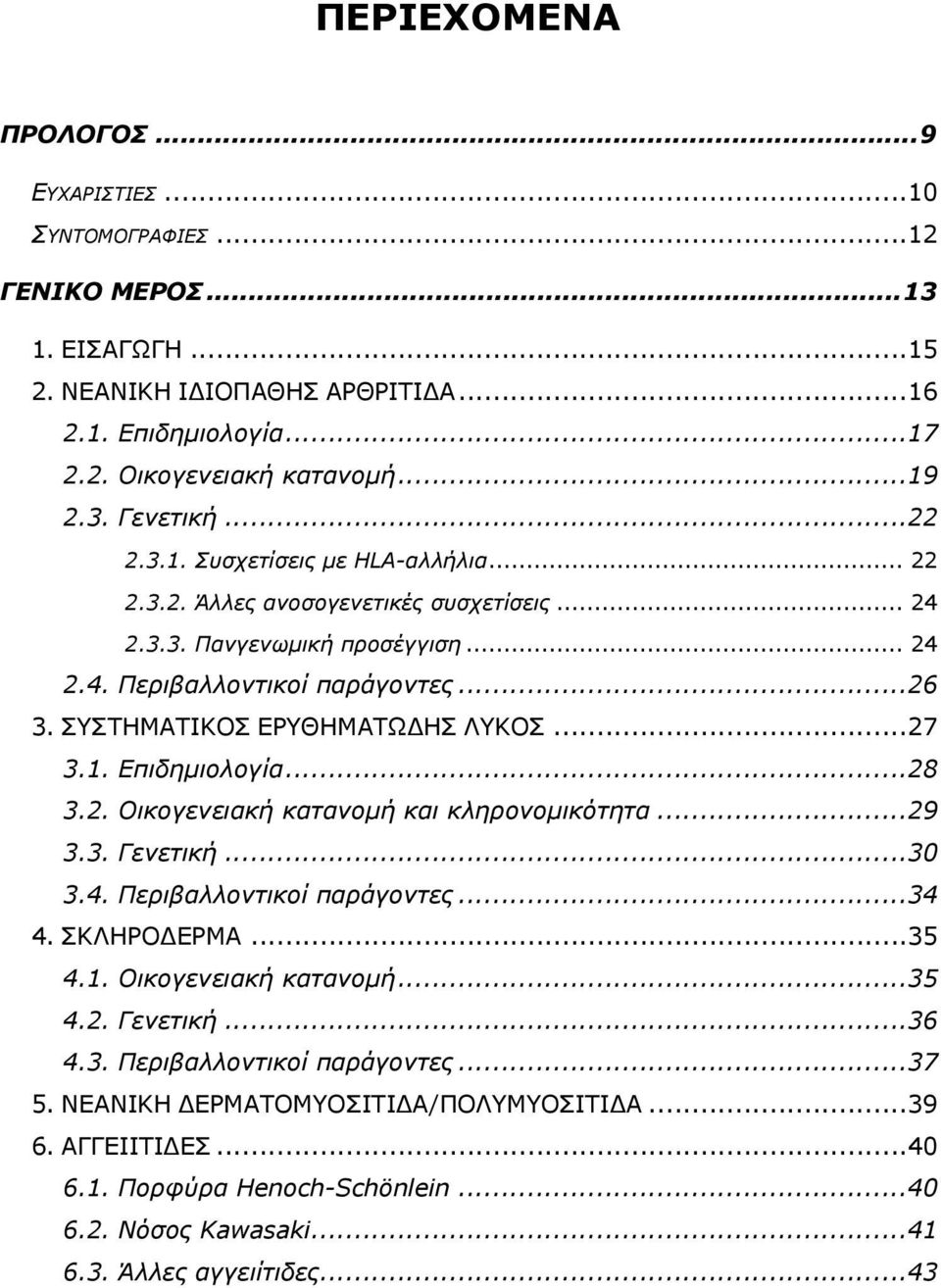 ..27 3.1. Επιδηµιολογία...28 3.2. Οικογενειακή κατανοµή και κληρονοµικότητα...29 3.3. Γενετική...30 3.4. Περιβαλλοντικοί παράγοντες...34 4. ΣΚΛΗΡΟ ΕΡΜΑ...35 4.1. Οικογενειακή κατανοµή...35 4.2. Γενετική...36 4.