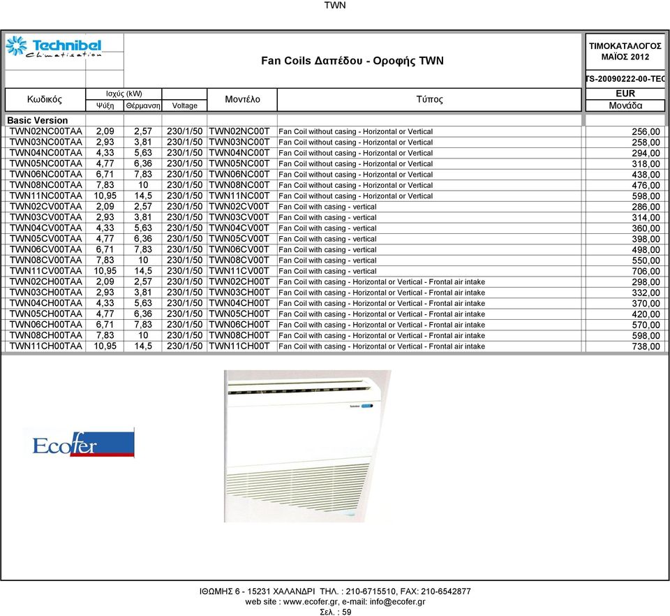 TWN05NC00TAA 4,77 6,36 230/1/50 TWN05NC00T Fan Coil without casing - Horizontal or Vertical 318,00 TWN06NC00TAA 6,71 7,83 230/1/50 TWN06NC00T Fan Coil without casing - Horizontal or Vertical 438,00