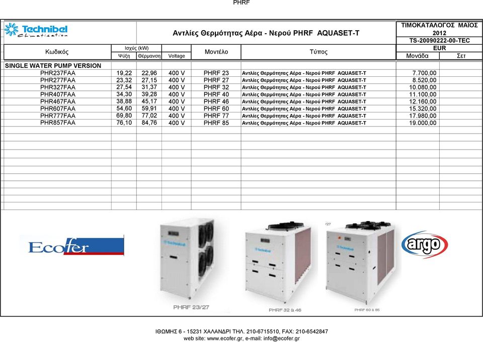 080,00 PHR407FAA 34,30 39,28 400 V PHRF 40 Αντλίες Θερμότητας Αέρα - Νερού PHRF AQUASET-T 11.100,00 PHR467FAA 38,88 45,17 400 V PHRF 46 Αντλίες Θερμότητας Αέρα - Νερού PHRF AQUASET-T 12.