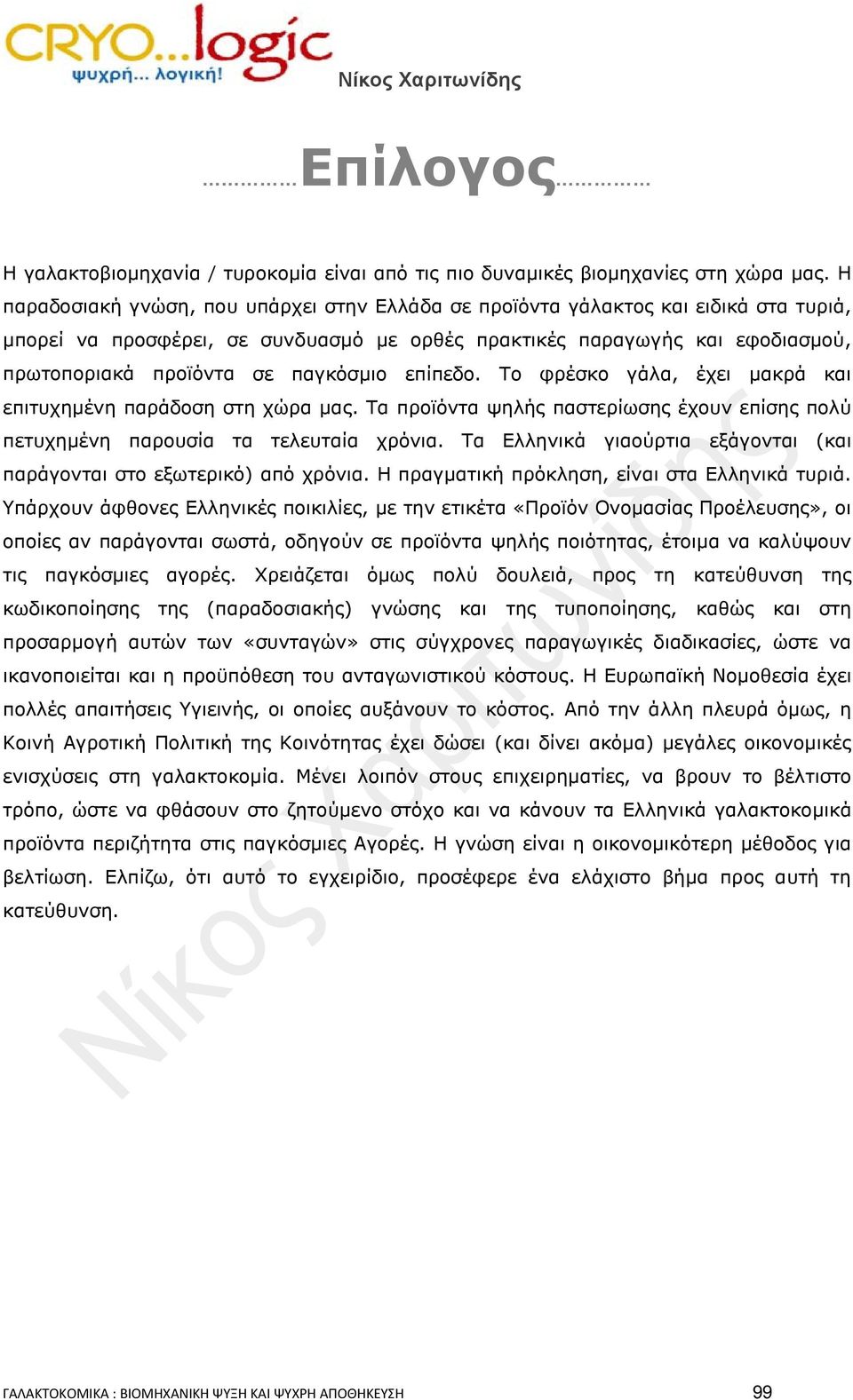 παγκόσμιο επίπεδο. Το φρέσκο γάλα, έχει μακρά και επιτυχημένη παράδοση στη χώρα μας. Τα προϊόντα ψηλής παστερίωσης έχουν επίσης πολύ πετυχημένη παρουσία τα τελευταία χρόνια.