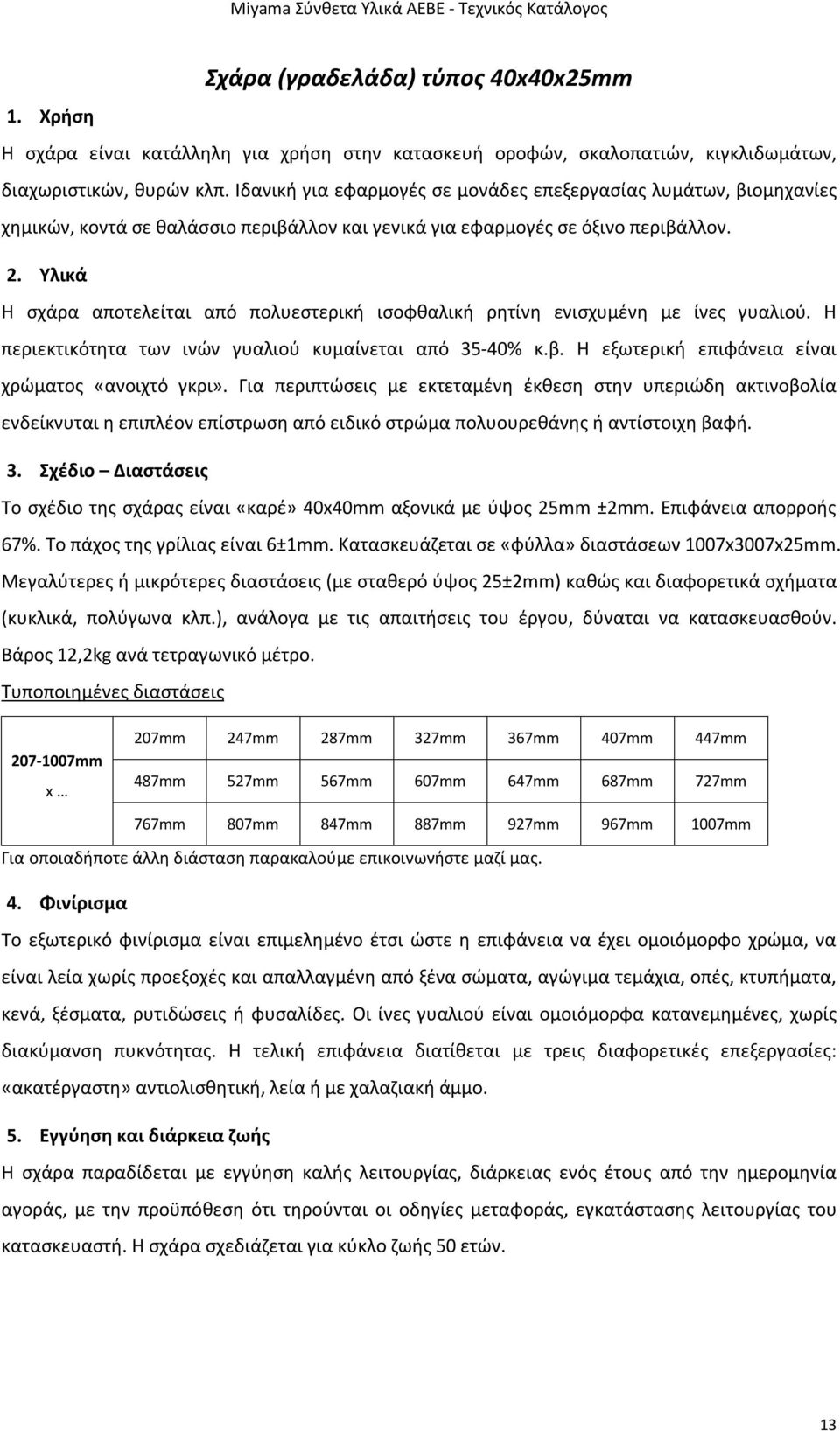 Υλικά Η σχάρα αποτελείται από πολυεστερική ισοφθαλική ρητίνη ενισχυμένη με ίνες γυαλιού. Η περιεκτικότητα των ινών γυαλιού κυμαίνεται από 3540% κ.β.