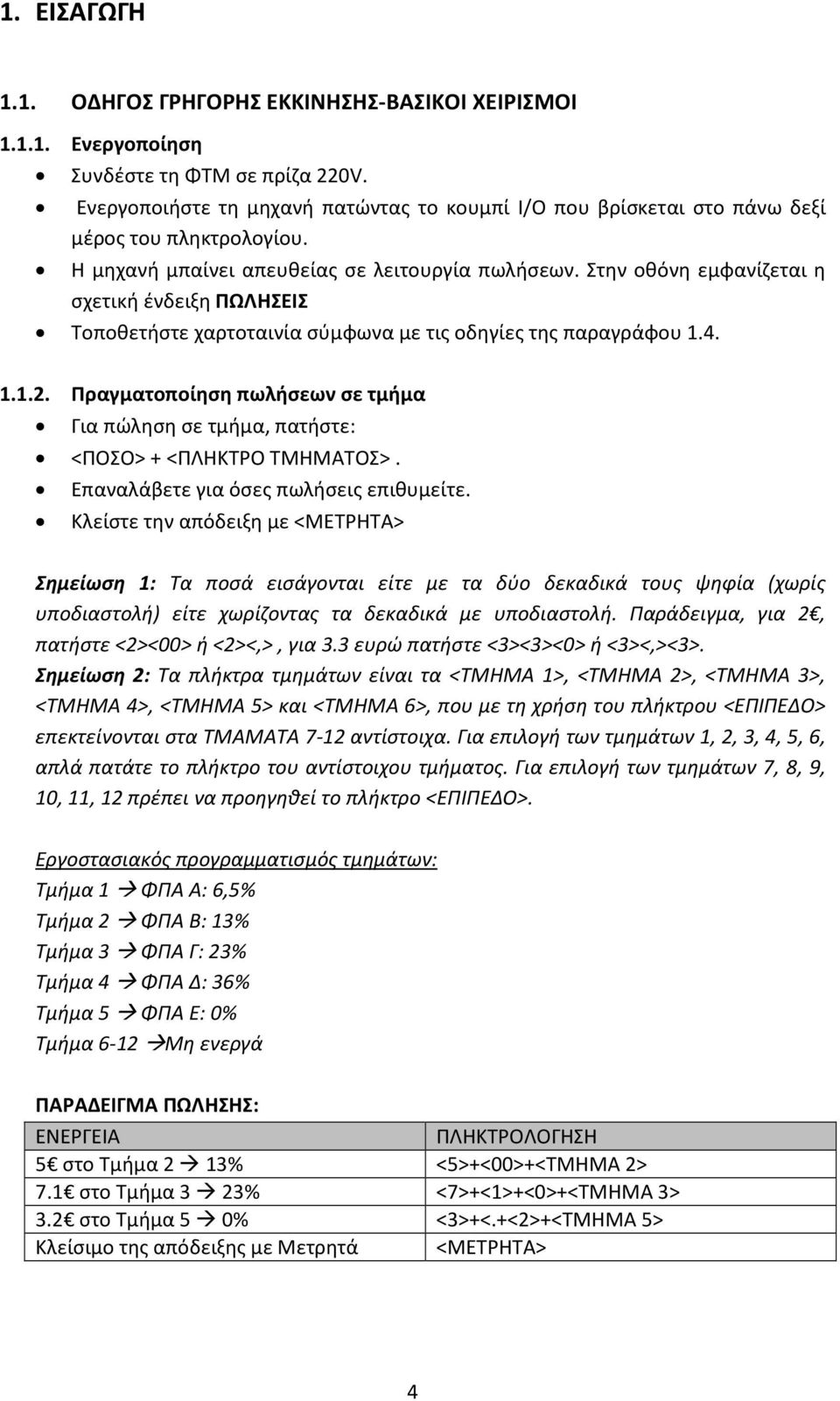 Στην οθόνη εμφανίζεται η σχετική ένδειξη ΠΩΛΗΣΕΙΣ Τοποθετήστε χαρτοταινία σύμφωνα με τις οδηγίες της παραγράφου 1.4. 1.1.2.