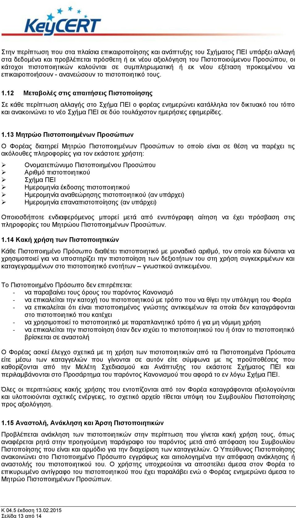 12 Μεταβολές στις απαιτήσεις Πιστοποίησης Σε κάθε περίπτωση αλλαγής στο Σχήμα ΠΕΙ ο φορέας ενημερώνει κατάλληλα τον δικτυακό του τόπο και ανακοινώνει το νέο Σχήμα ΠΕΙ σε δύο τουλάχιστον ημερήσιες