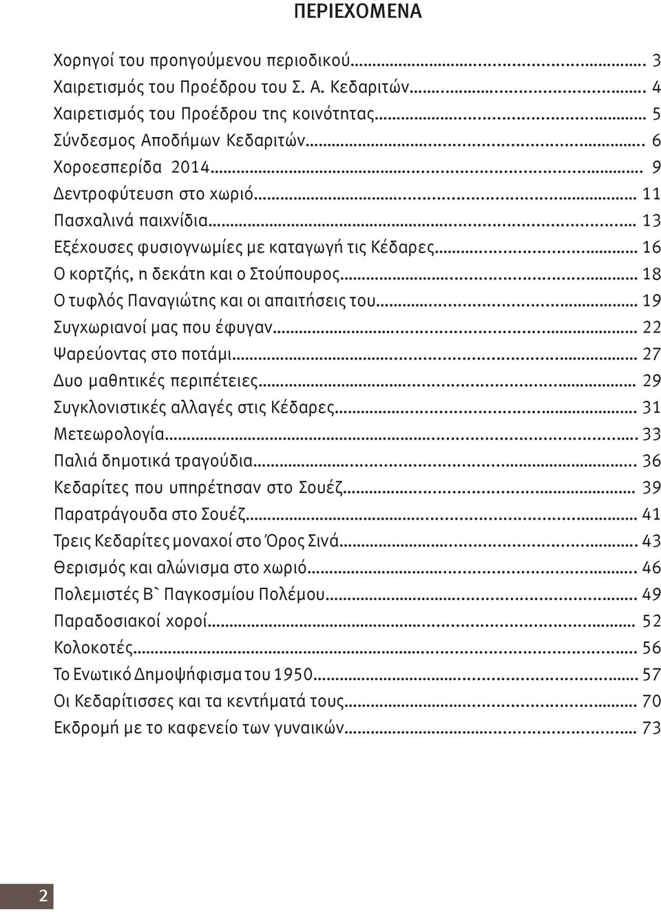 .. 18 Ο τυφλός Παναγιώτης και οι απαιτήσεις του... 19 Συγχωριανοί μας που έφυγαν... 22 Ψαρεύοντας στο ποτάμι... 27 Δυο μαθητικές περιπέτειες... 29 Συγκλονιστικές αλλαγές στις Κέδαρες.... 31 Μετεωρολογία.