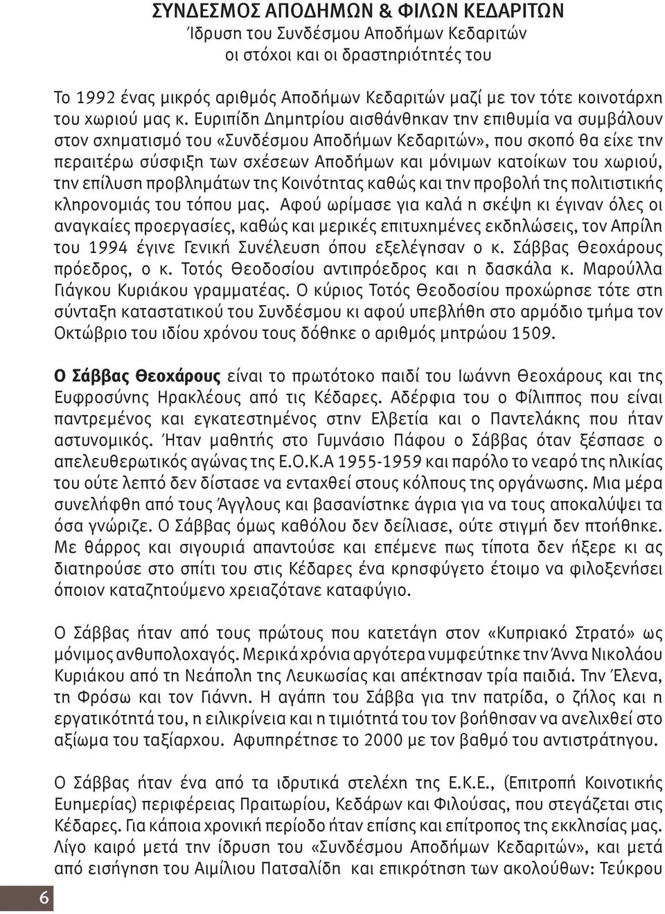 Ευριπίδη Δημητρίου αισθάνθηκαν την επιθυμία να συμβάλουν στον σχηματισμό του «Συνδέσμου Αποδήμων Κεδαριτών», που σκοπό θα είχε την περαιτέρω σύσφιξη των σχέσεων Αποδήμων και μόνιμων κατοίκων του