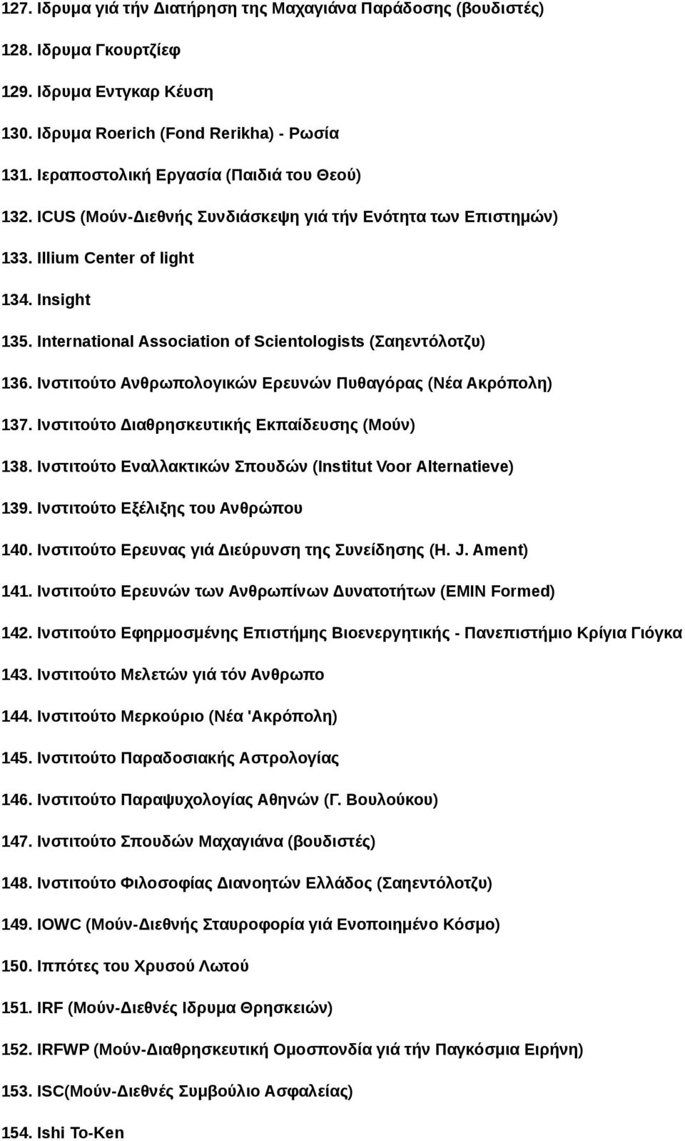 International Association of Scientologists (Σαηεντόλοτζυ) 136. Ινστιτούτο Ανθρωπολογικών Ερευνών Πυθαγόρας (Νέα Ακρόπολη) 137. Ινστιτούτο Διαθρησκευτικής Εκπαίδευσης (Μούν) 138.