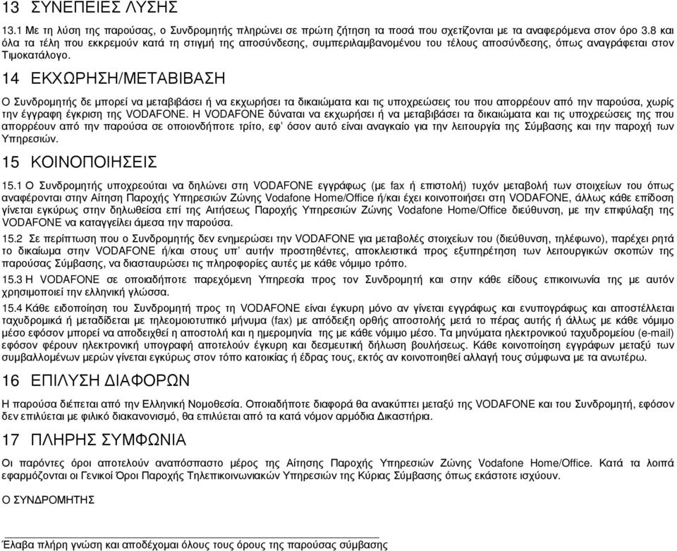 14 ΕΚΧΩΡΗΣΗ/ΜΕΤΑΒΙΒΑΣΗ O Συνδροµητής δε µπορεί να µεταβιβάσει ή να εκχωρήσει τα δικαιώµατα και τις υποχρεώσεις του που απορρέουν από την παρούσα, χωρίς την έγγραφη έγκριση της VODAFONE.