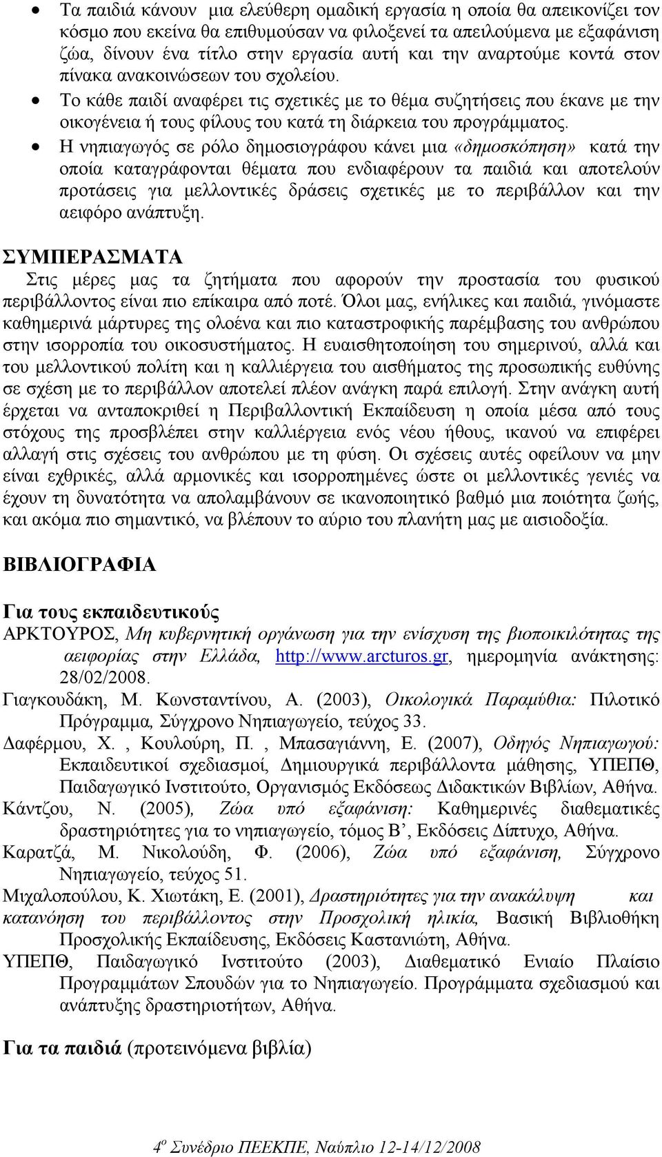 Η νηπιαγωγός σε ρόλο δηµοσιογράφου κάνει µια «δηµοσκόπηση» κατά την οποία καταγράφονται θέµατα που ενδιαφέρουν τα παιδιά και αποτελούν προτάσεις για µελλοντικές δράσεις σχετικές µε το περιβάλλον και