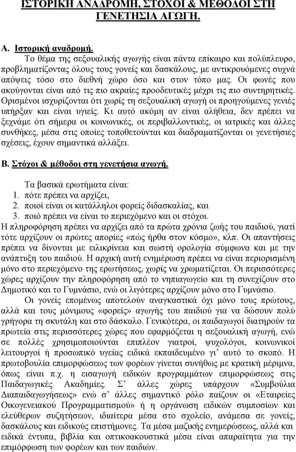 Οι φωνές που ακούγονται είναι από τις πιο ακραίες προοδευτικές μέχρι τις πιο συντηρητικές. Ορισμένοι ισχυρίζονται ότι χωρίς τη σεξουαλική αγωγή οι προηγούμενες γενιές υπήρξαν και είναι υγιείς.