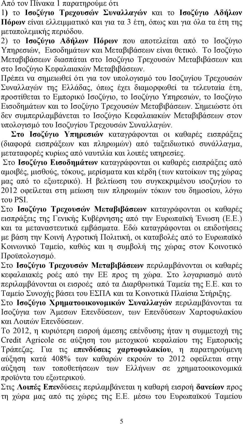 Το Ισοζύγιο Μεταβιβάσεων διασπάται στο Ισοζύγιο Τρεχουσών Μεταβιβάσεων και στο Ισοζύγιο Κεφαλαιακών Μεταβιβάσεων.