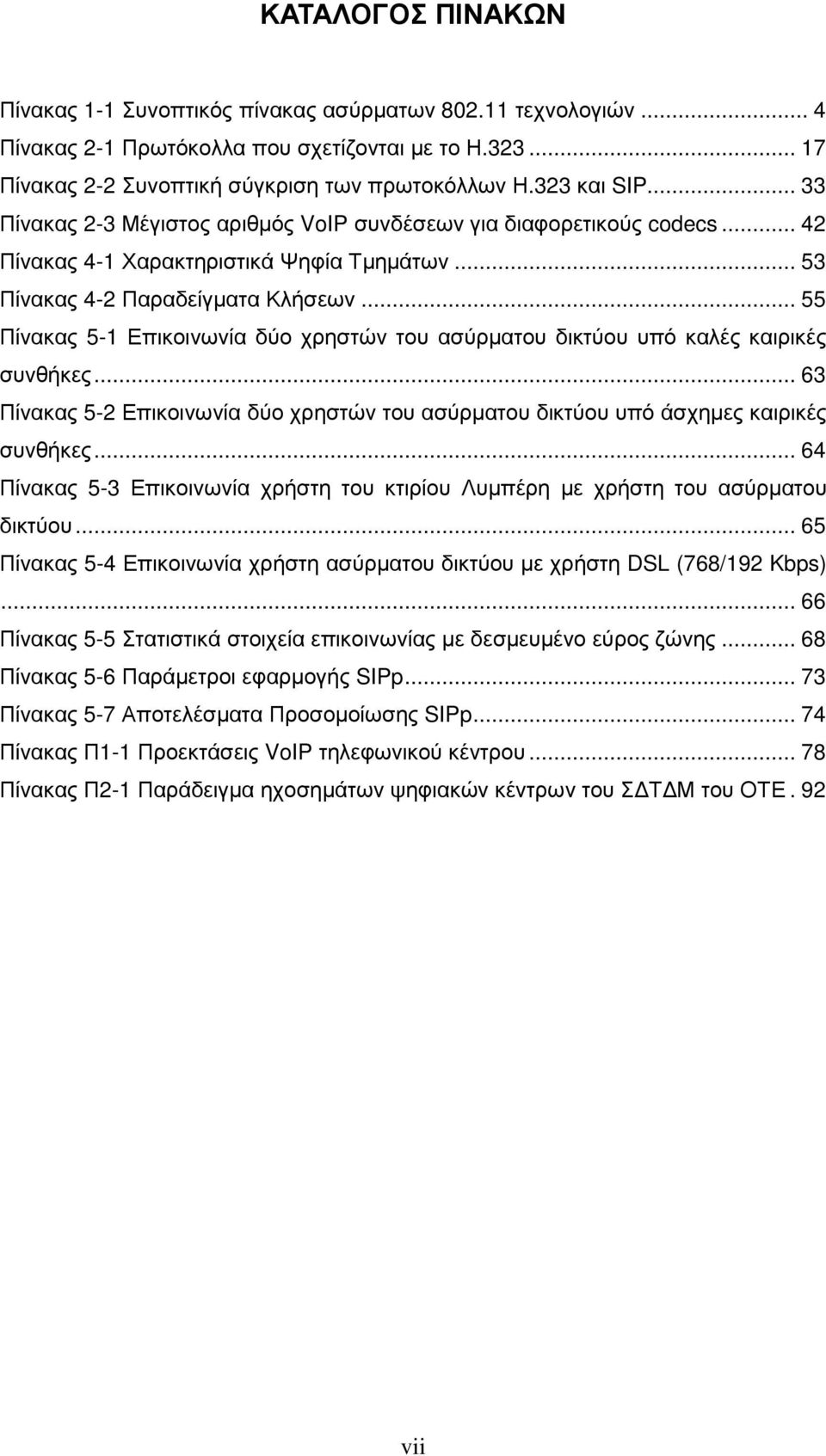 .. 55 Πίνακας 5-1 Επικοινωνία δύο χρηστών του ασύρµατου δικτύου υπό καλές καιρικές συνθήκες... 63 Πίνακας 5-2 Επικοινωνία δύο χρηστών του ασύρµατου δικτύου υπό άσχηµες καιρικές συνθήκες.