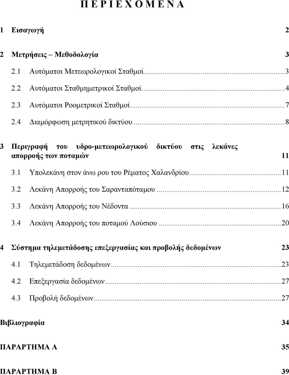 1 Υπολεκάνη στον άνω ρου του Ρέµατος Χαλανδρίου...11 3.2 Λεκάνη Απορροής του Σαρανταπόταµου...12 3.3 Λεκάνη Απορροής του Νέδοντα...16 3.