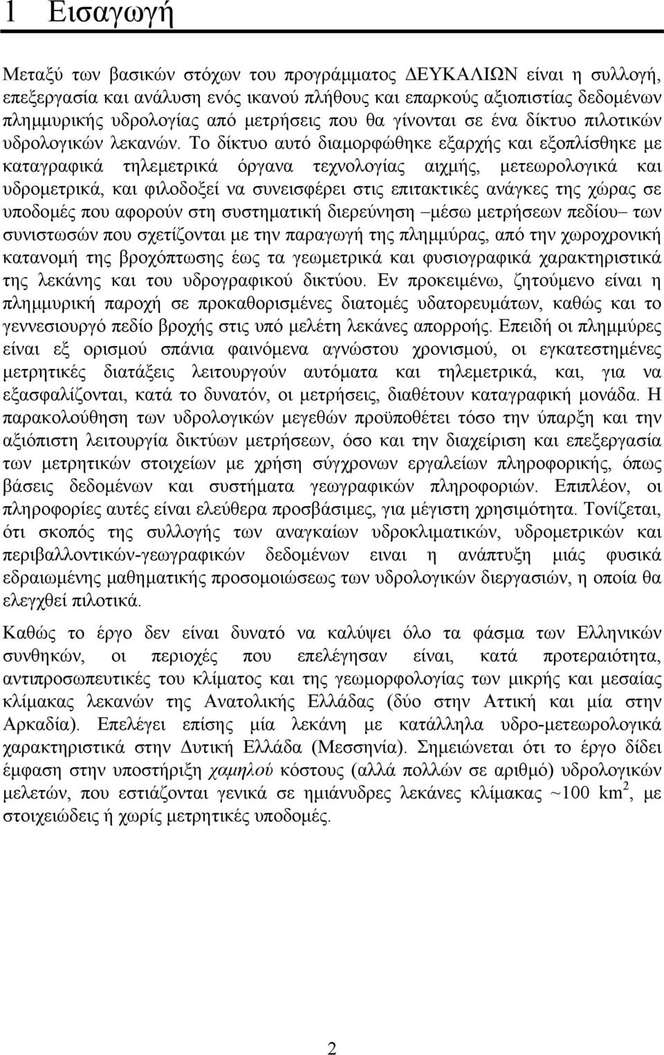 Το δίκτυο αυτό διαµορφώθηκε εξαρχής και εξοπλίσθηκε µε καταγραφικά τηλεµετρικά όργανα τεχνολογίας αιχµής, µετεωρολογικά και υδροµετρικά, και φιλοδοξεί να συνεισφέρει στις επιτακτικές ανάγκες της