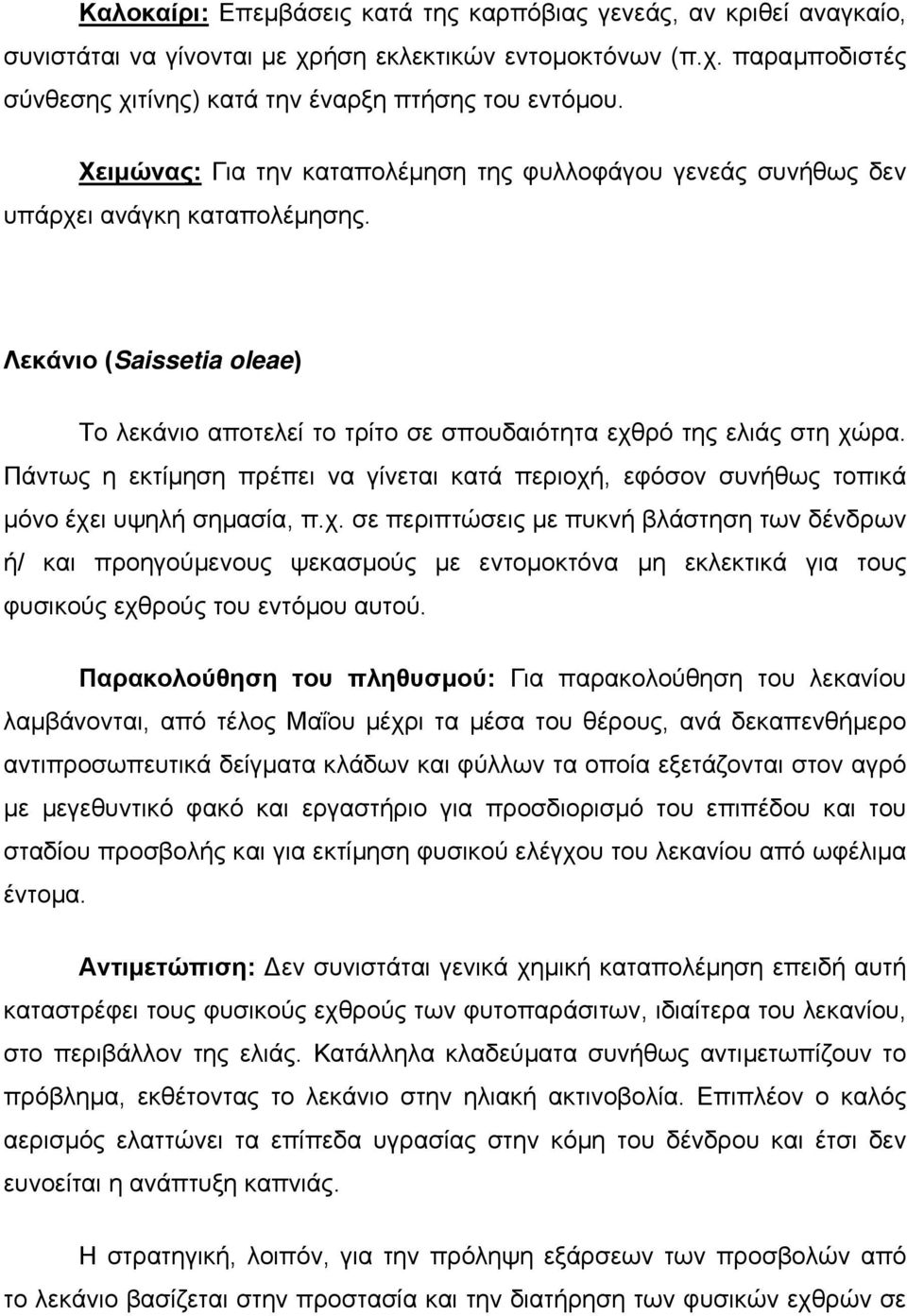 Πάντως η εκτίµηση πρέπει να γίνεται κατά περιοχή, εφόσον συνήθως τοπικά µόνο έχει υψηλή σηµασία, π.χ. σε περιπτώσεις µε πυκνή βλάστηση των δένδρων ή/ και προηγούµενους ψεκασµούς µε εντοµοκτόνα µη εκλεκτικά για τους φυσικούς εχθρούς του εντόµου αυτού.