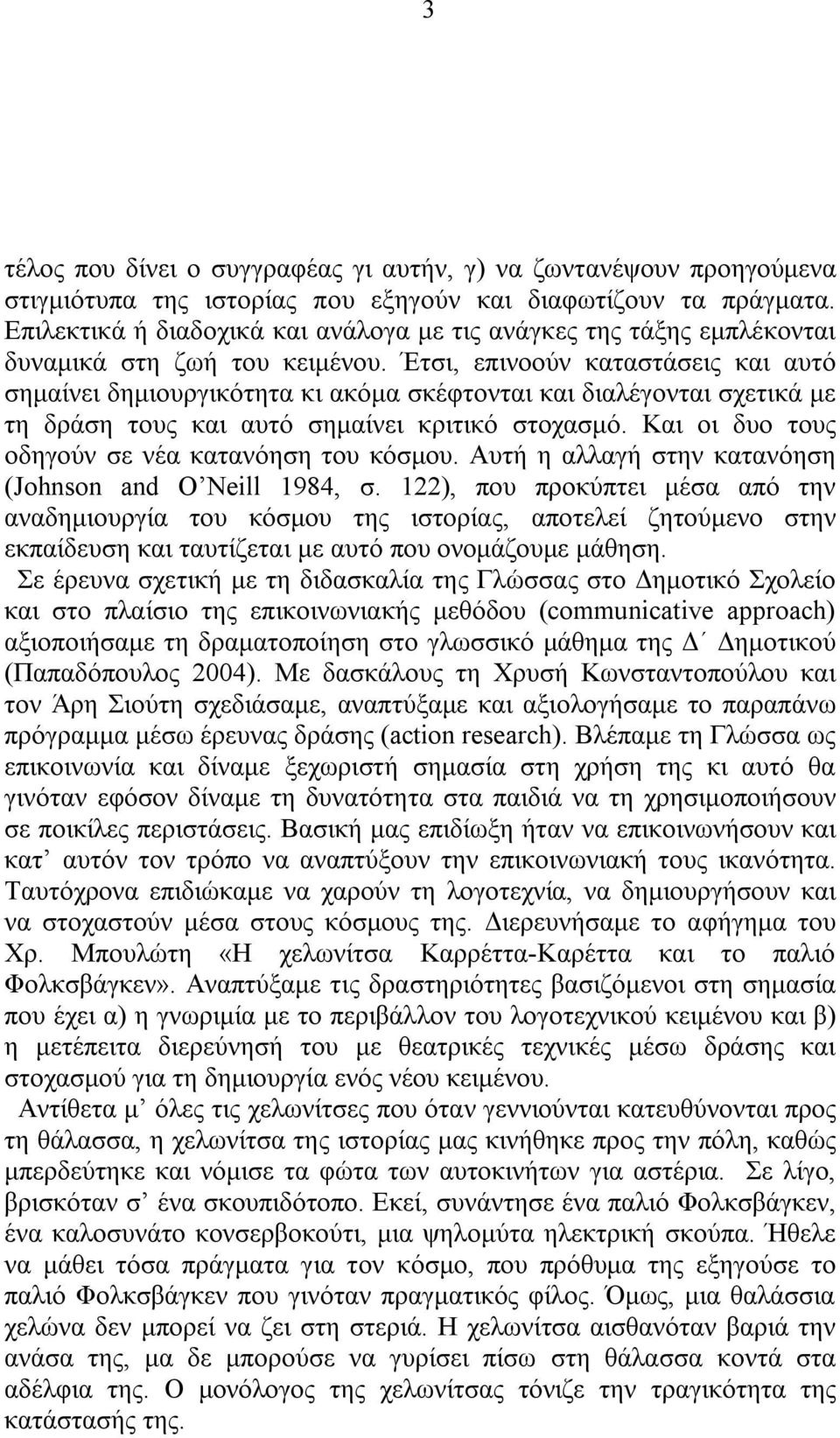 Έτσι, επινοούν καταστάσεις και αυτό σημαίνει δημιουργικότητα κι ακόμα σκέφτονται και διαλέγονται σχετικά με τη δράση τους και αυτό σημαίνει κριτικό στοχασμό.