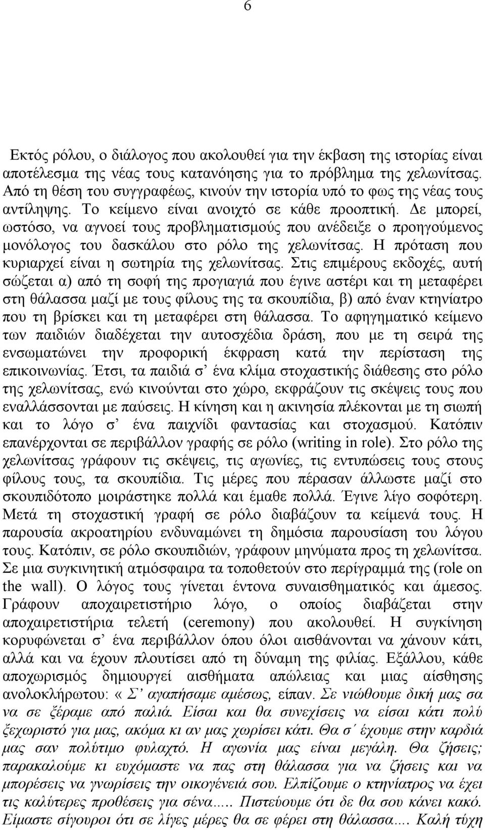 Δε μπορεί, ωστόσο, να αγνοεί τους προβληματισμούς που ανέδειξε ο προηγούμενος μονόλογος του δασκάλου στο ρόλο της χελωνίτσας. Η πρόταση που κυριαρχεί είναι η σωτηρία της χελωνίτσας.