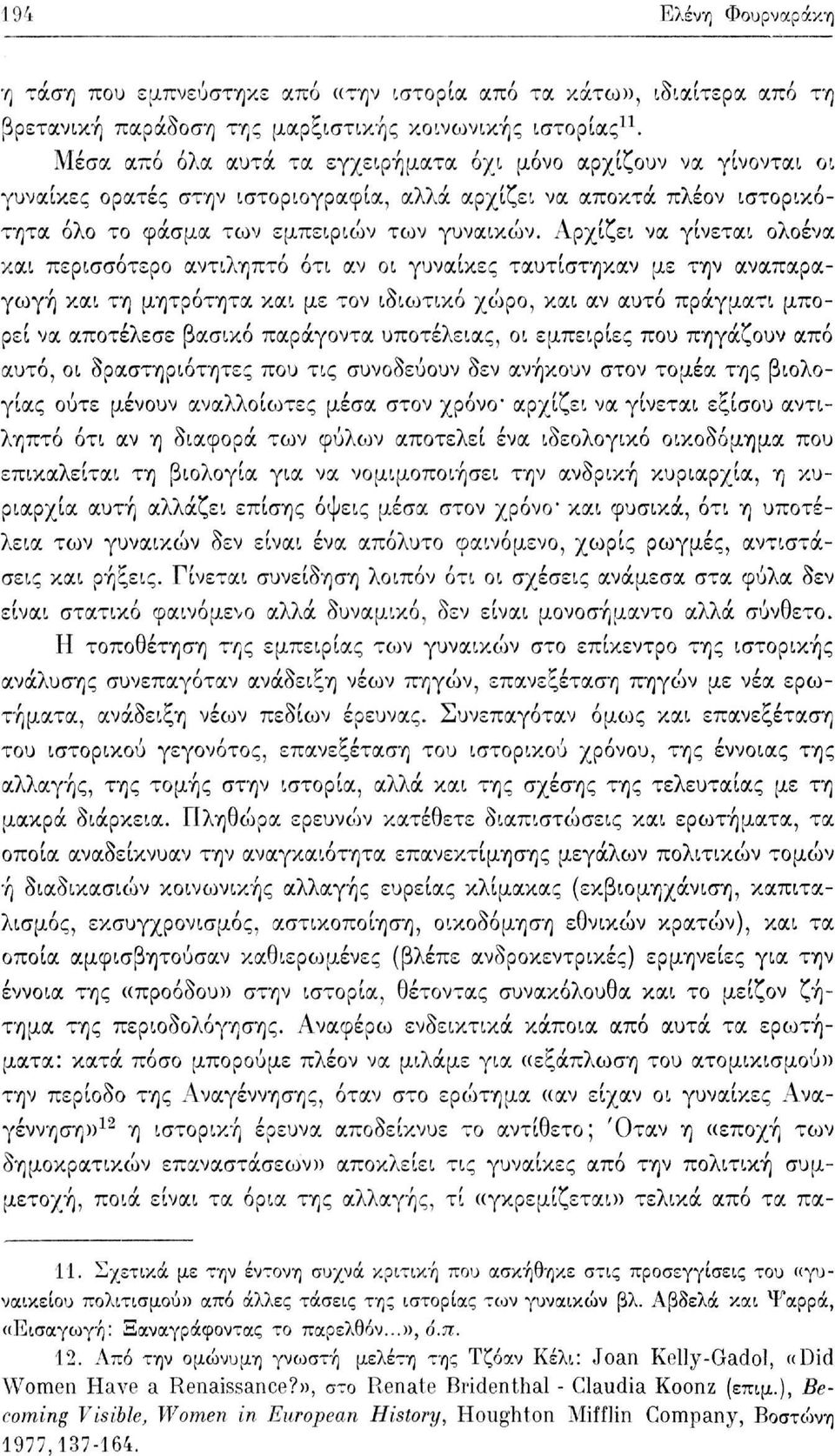 Αρχίζει να γίνεται ολοένα και περισσότερο αντιληπτό ότι αν οι γυναίκες ταυτίστηκαν με την αναπαραγωγή και τη μητρότητα και με τον ιδιωτικό χώρο, και αν αυτό πράγματι μπορεί να αποτέλεσε βασικό