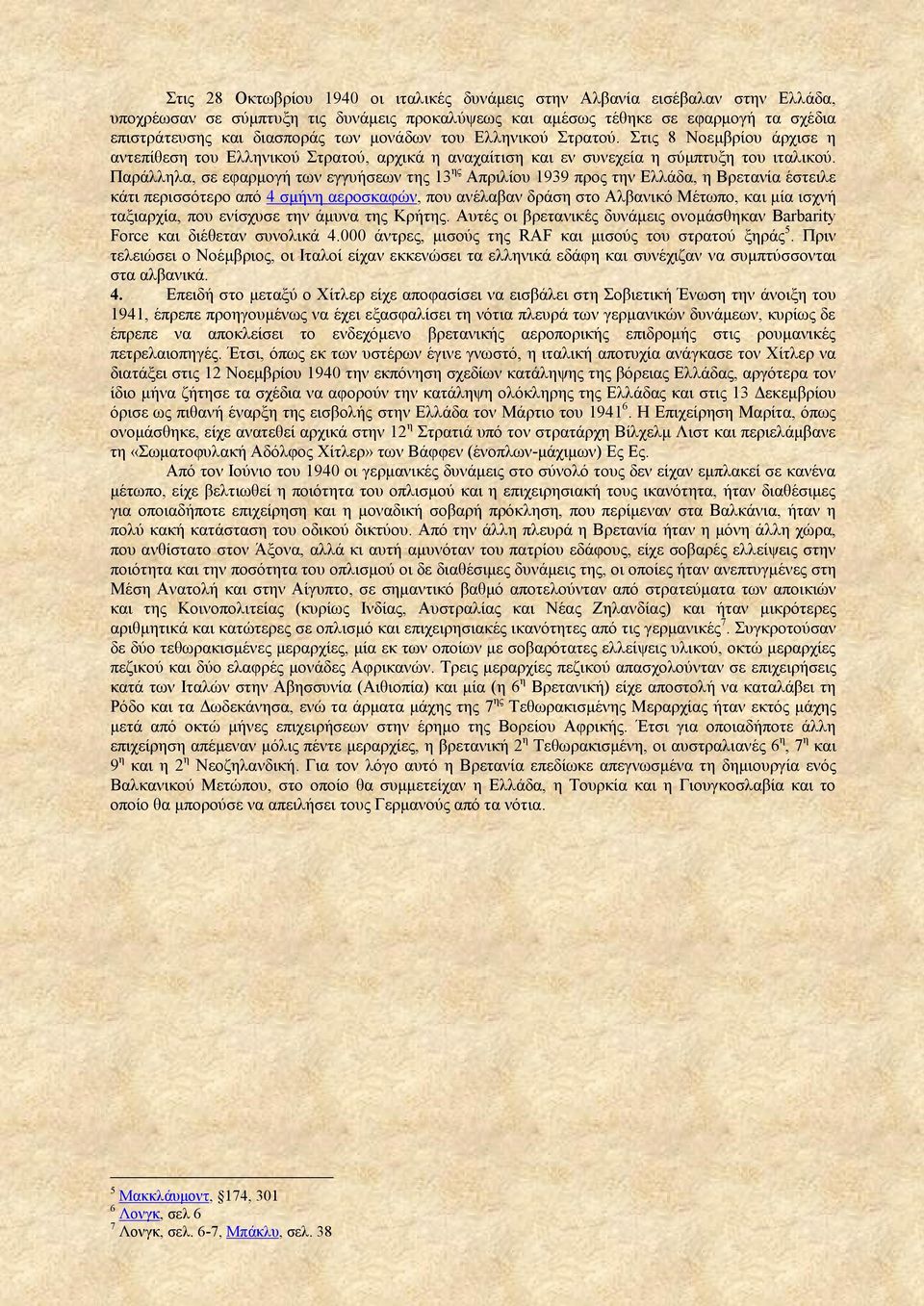 Παράλληλα, σε εφαρμογή των εγγυήσεων της 13 ης Απριλίου 1939 προς την Ελλάδα, η Βρετανία έστειλε κάτι περισσότερο από 4 σμήνη αεροσκαφών, που ανέλαβαν δράση στο Αλβανικό Μέτωπο, και μία ισχνή