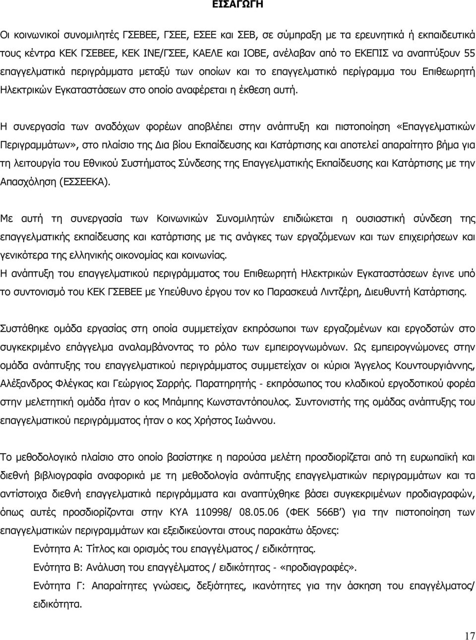 Η συνεργασία των αναδόχων φορέων αποβλέπει στην ανάπτυξη και πιστοποίηση «Επαγγελματικών Περιγραμμάτων», στο πλαίσιο της Δια βίου Εκπαίδευσης και Κατάρτισης και αποτελεί απαραίτητο βήμα για τη