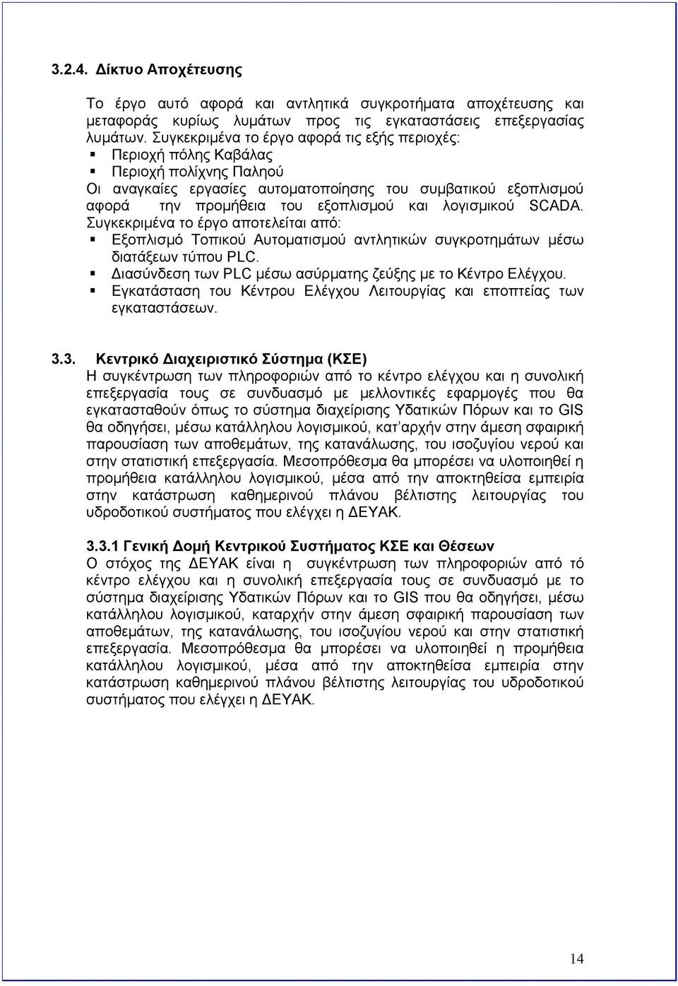 λογισμικού SCADA. Συγκεκριμένα το έργο αποτελείται από: Εξοπλισμό Τοπικού Αυτοματισμού αντλητικών συγκροτημάτων μέσω διατάξεων τύπου PLC. Διασύνδεση των PLC μέσω ασύρματης ζεύξης με το Κέντρο Ελέγχου.