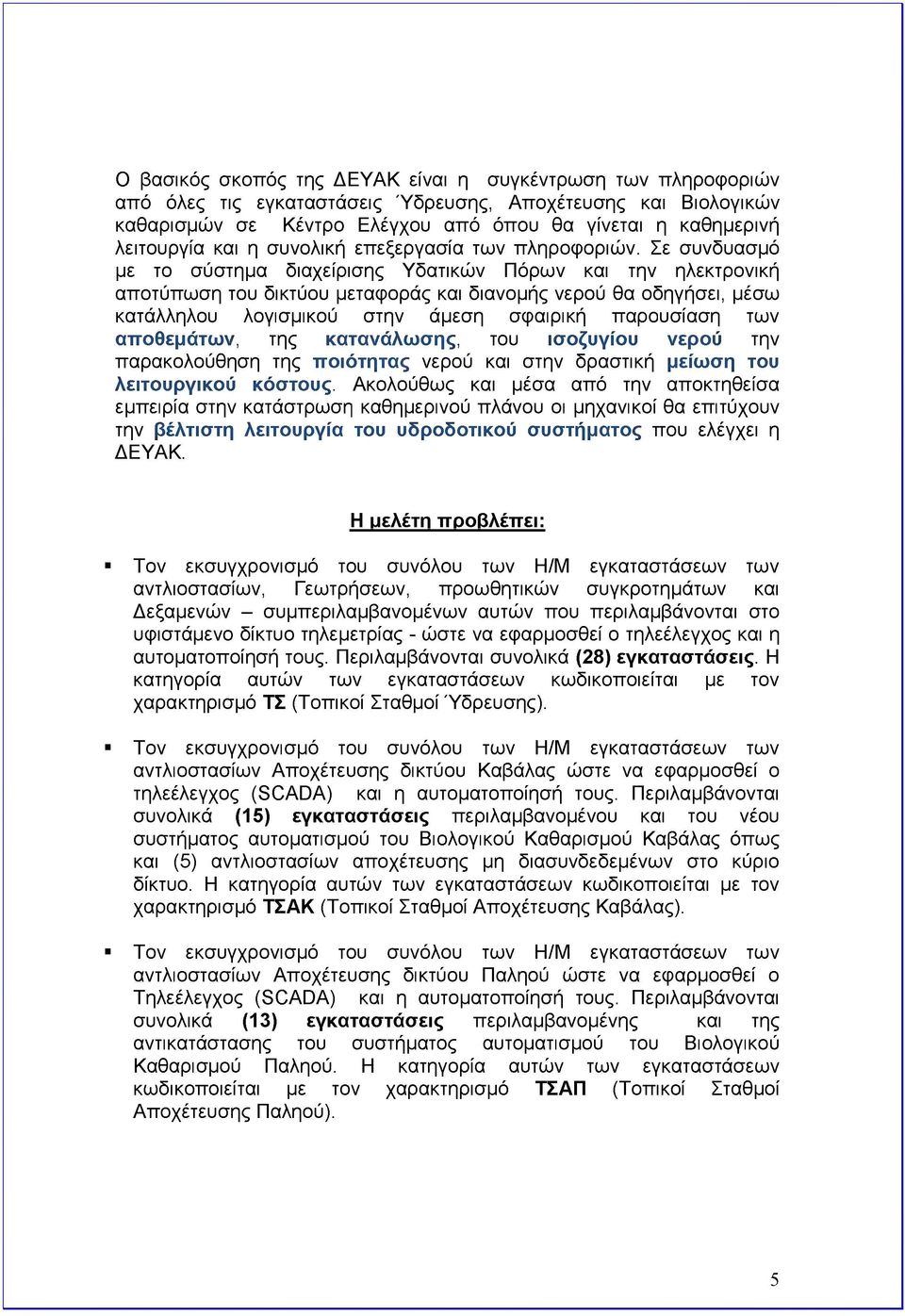 Σε συνδυασμό με το σύστημα διαχείρισης Υδατικών Πόρων και την ηλεκτρονική αποτύπωση του δικτύου μεταφοράς και διανομής νερού θα οδηγήσει, μέσω κατάλληλου λογισμικού στην άμεση σφαιρική παρουσίαση των