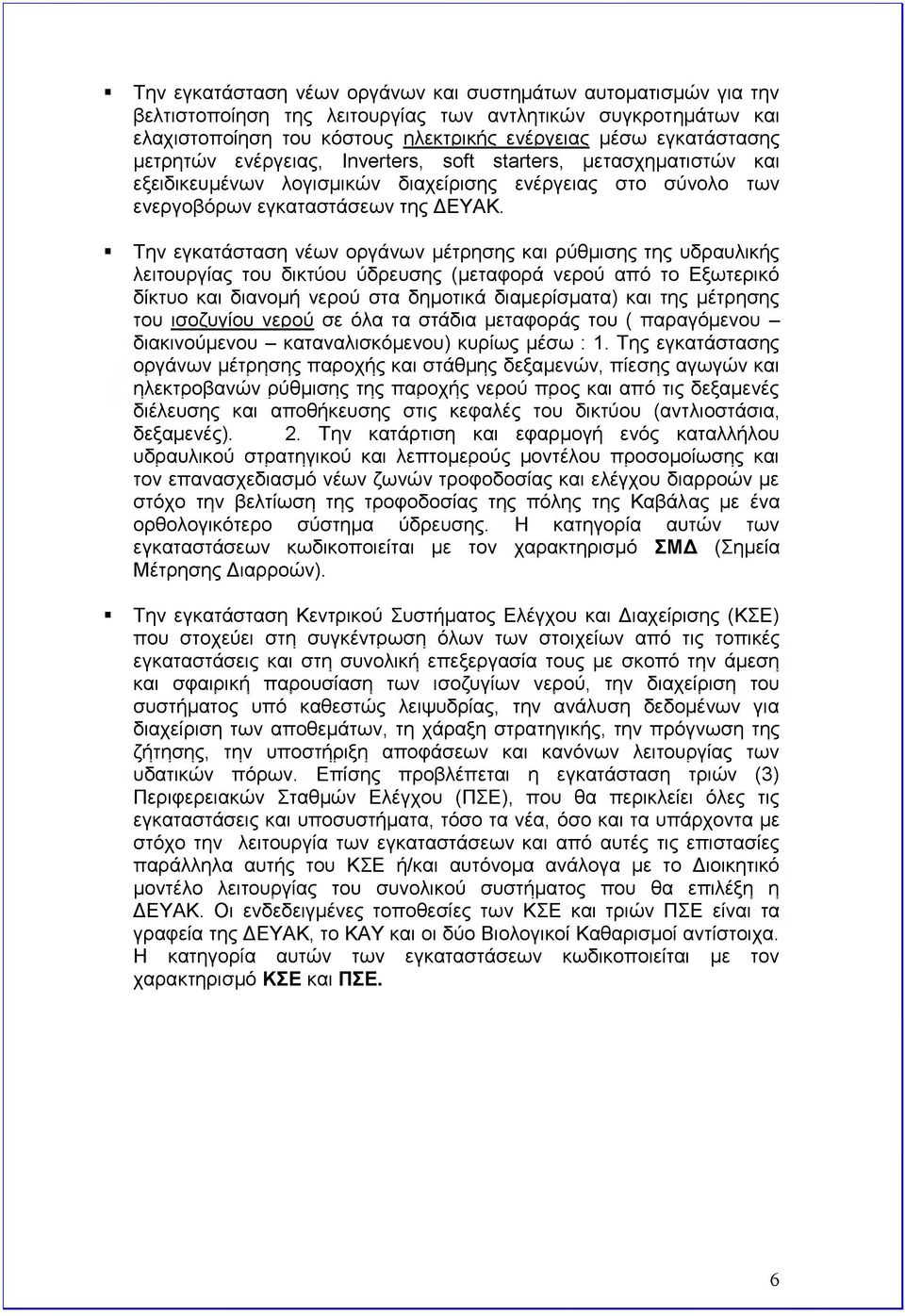 Την εγκατάσταση νέων οργάνων μέτρησης και ρύθμισης της υδραυλικής λειτουργίας του δικτύου ύδρευσης (μεταφορά νερού από το Εξωτερικό δίκτυο και διανομή νερού στα δημοτικά διαμερίσματα) και της