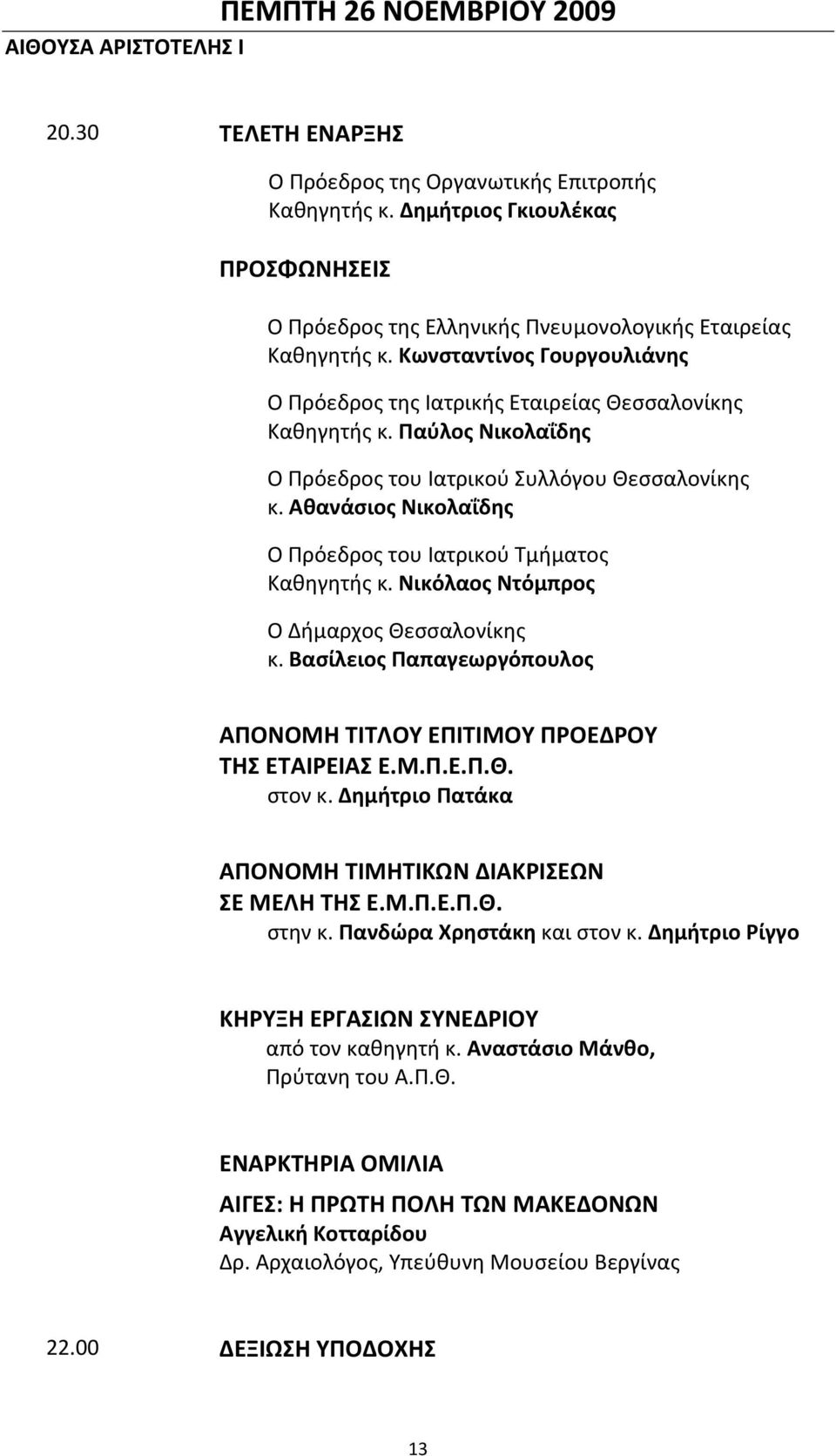 Παύλος Νικολαΐδης Ο Πρόεδρος του Ιατρικού Συλλόγου Θεσσαλονίκης κ. Αθανάσιος Νικολαΐδης Ο Πρόεδρος του Ιατρικού Τμήματος Καθηγητής κ. Νικόλαος Ντόμπρος Ο Δήμαρχος Θεσσαλονίκης κ.