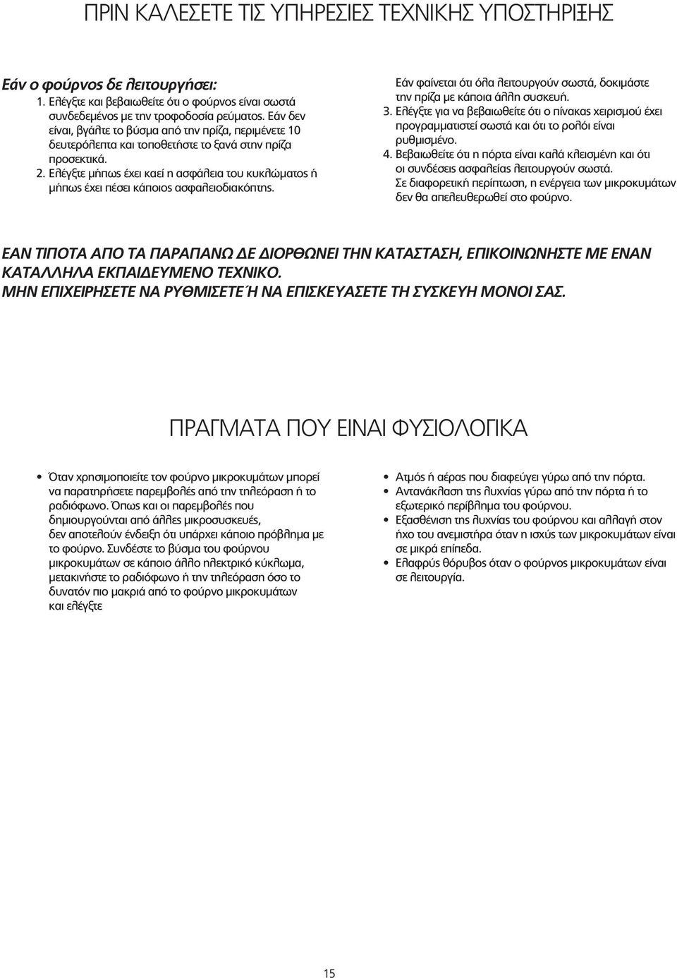 Ελέγξτε μήπως έχει καεί η ασφάλεια του κυκλώματος ή μήπως έχει πέσει κάποιος ασφαλειοδιακόπτης. Εάν φαίνεται ότι όλα λειτουργούν σωστά, δοκιμάστε την πρίζα με κάποια άλλη συσκευή. 3.