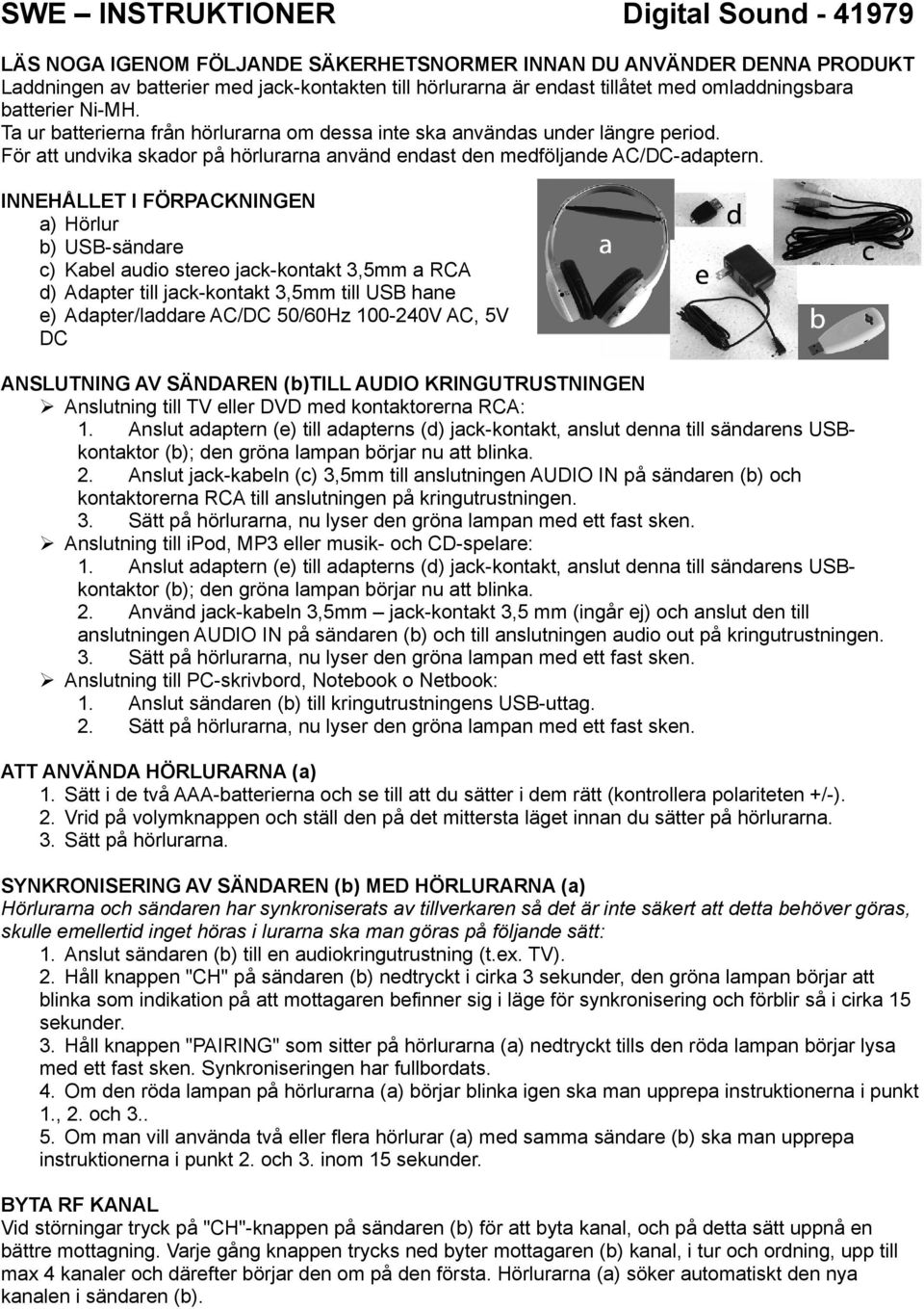 INNEHÅLLET I FÖRPACKNINGEN a) Hörlur b) USB-sändare c) Kabel audio stereo jack-kontakt 3,5mm a RCA d) Adapter till jack-kontakt 3,5mm till USB hane e) Adapter/laddare AC/DC 50/60Hz 100-240V AC, 5V DC