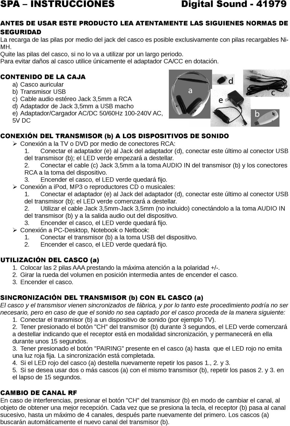 CONTENIDO DE LA CAJA a) Casco auricular b) Transmisor USB c) Cable audio estéreo Jack 3,5mm a RCA d) Adaptador de Jack 3,5mm a USB macho e) Adaptador/Cargador AC/DC 50/60Hz 100-240V AC, 5V DC