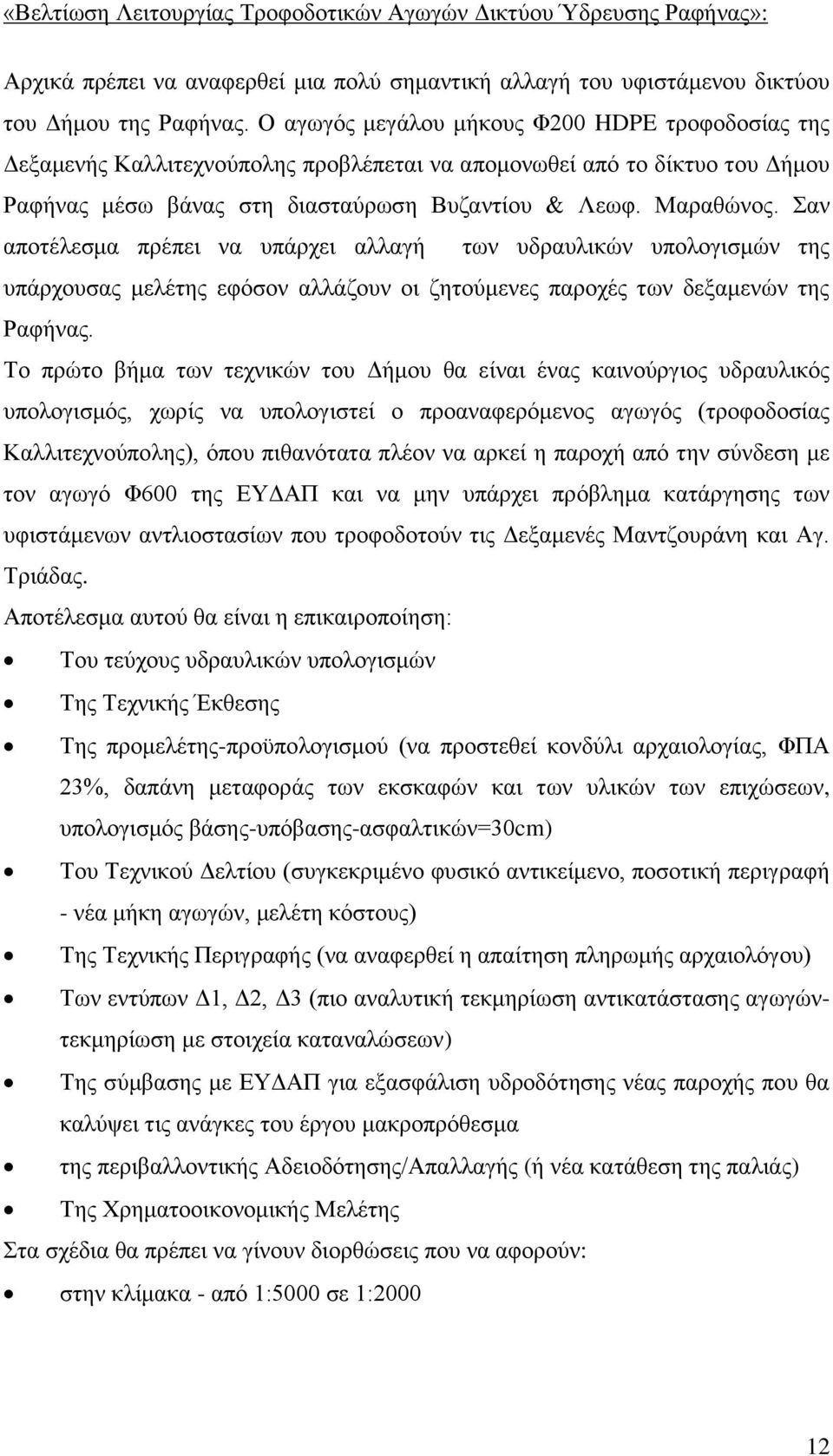 Σαν αποτέλεσμα πρέπει να υπάρχει αλλαγή των υδραυλικών υπολογισμών της υπάρχουσας μελέτης εφόσον αλλάζουν οι ζητούμενες παροχές των δεξαμενών της Ραφήνας.