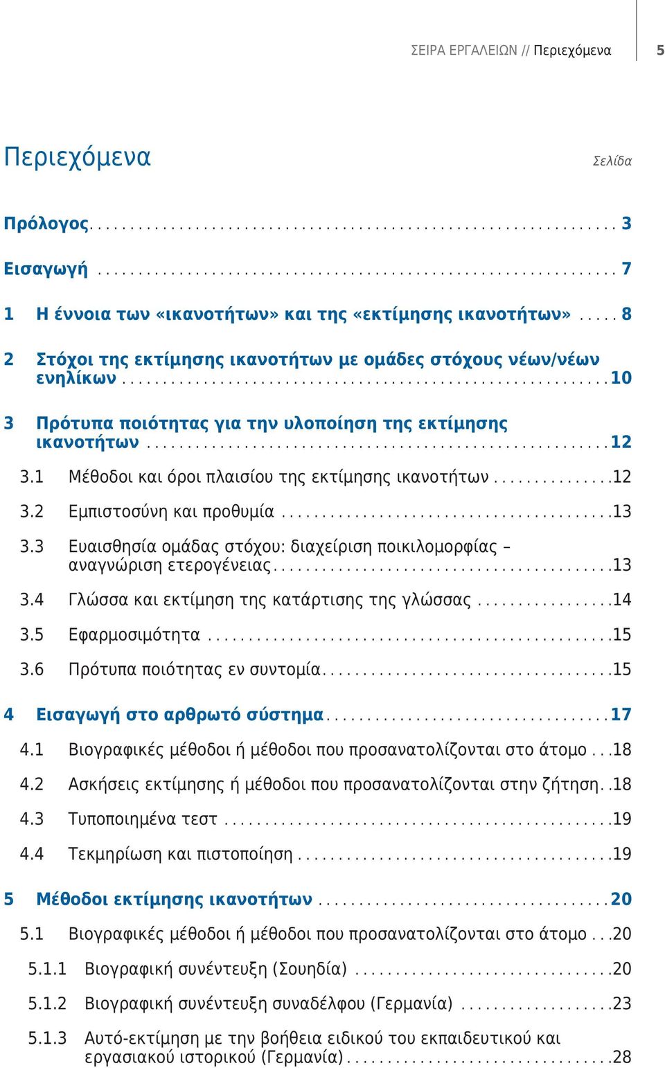 1 Μέθοδοι και όροι πλαισίου της εκτίμησης ικανοτήτων...12 3.2 Εμπιστοσύνη και προθυμία...13 3.3 Ευαισθησία ομάδας στόχου: διαχείριση ποικιλομορφίας αναγνώριση ετερογένειας...13 3.4 Γλώσσα και εκτίμηση της κατάρτισης της γλώσσας.