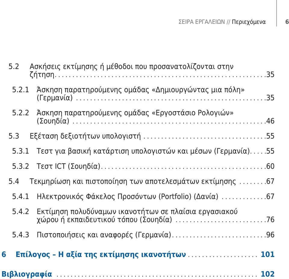 4 Τεκμηρίωση και πιστοποίηση των αποτελεσμάτων εκτίμησης...67 5.4.1 Ηλεκτρονικός Φάκελος Προσόντων (Portfolio) (Δανία)...67 5.4.2 Εκτίμηση πολυδύναμων ικανοτήτων σε πλαίσια εργασιακού χώρου ή εκπαιδευτικού τόπου (Σουηδία).