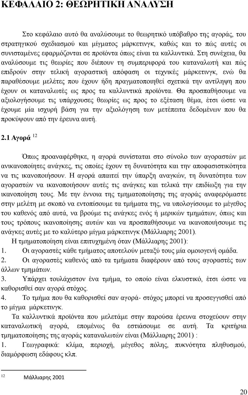 Στη συνέχεια, θα αναλύσουμε τις θεωρίες που διέπουν τη συμπεριφορά του καταναλωτή και πώς επιδρούν στην τελική αγοραστική απόφαση οι τεχνικές μάρκετινγκ, ενώ θα παραθέσουμε μελέτες που έχουν ήδη