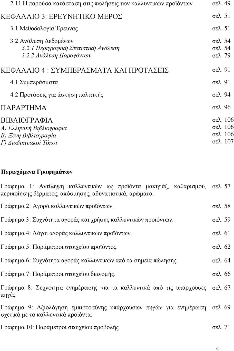 96 ΒΙΒΛΙΟΓΡΑΦΙΑ Α) Ελληνική Βιβλιογραφία Β) Ξένη Βιβλιογραφία Γ) Διαδικτυακοί Τόποι σελ. 106 σελ.