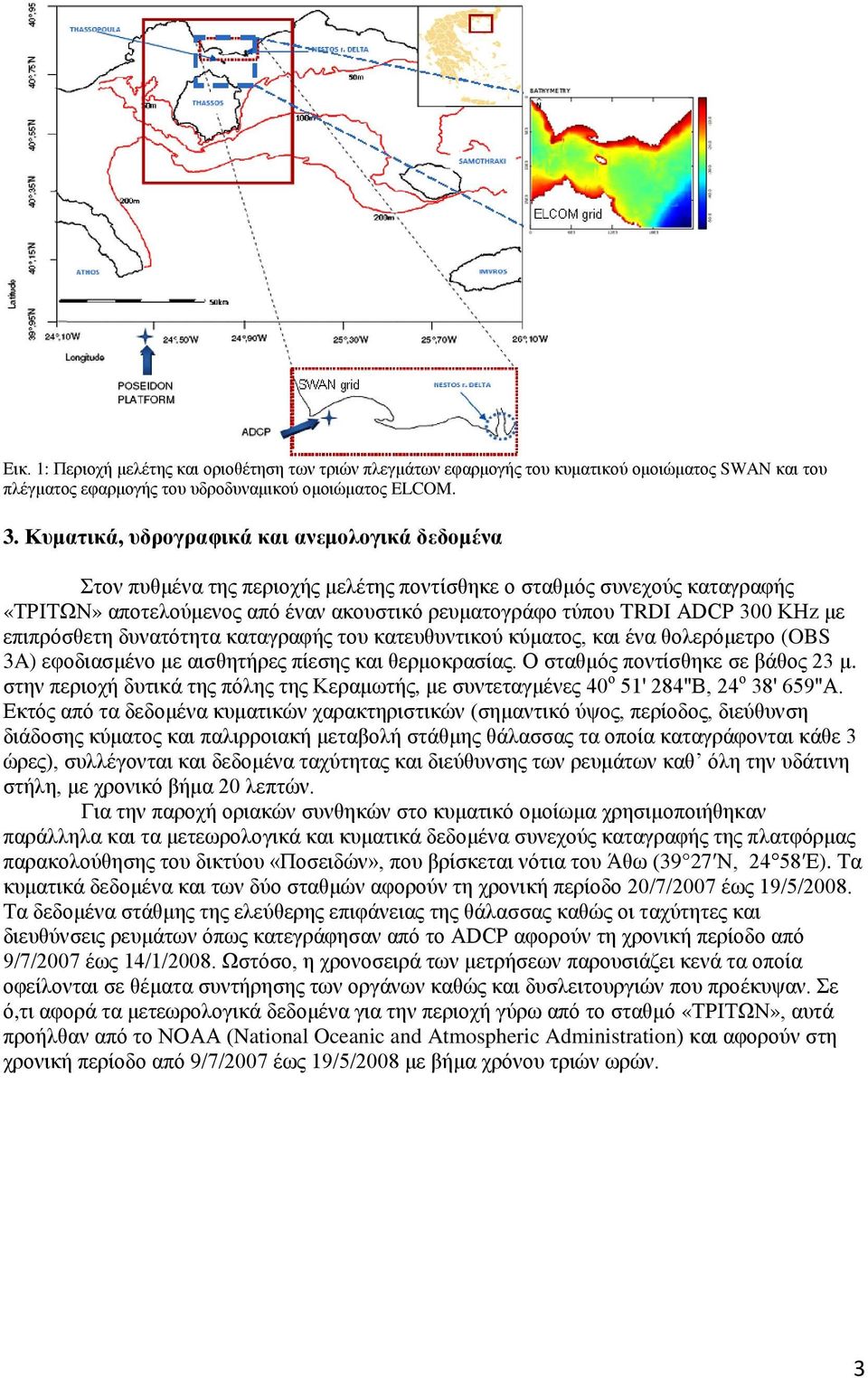 KHz με επιπρόσθετη δυνατότητα καταγραφής του κατευθυντικού κύματος, και ένα θολερόμετρο (OBS 3A) εφοδιασμένο με αισθητήρες πίεσης και θερμοκρασίας. Ο σταθμός ποντίσθηκε σε βάθος 23 μ.