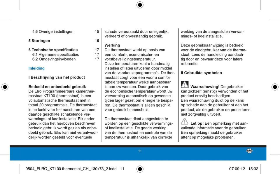 totaal 20 programma s. De thermostaat is bedoeld voor het aansturen van een daartoe geschikte schakelende verwarmings- of koelinstallatie.